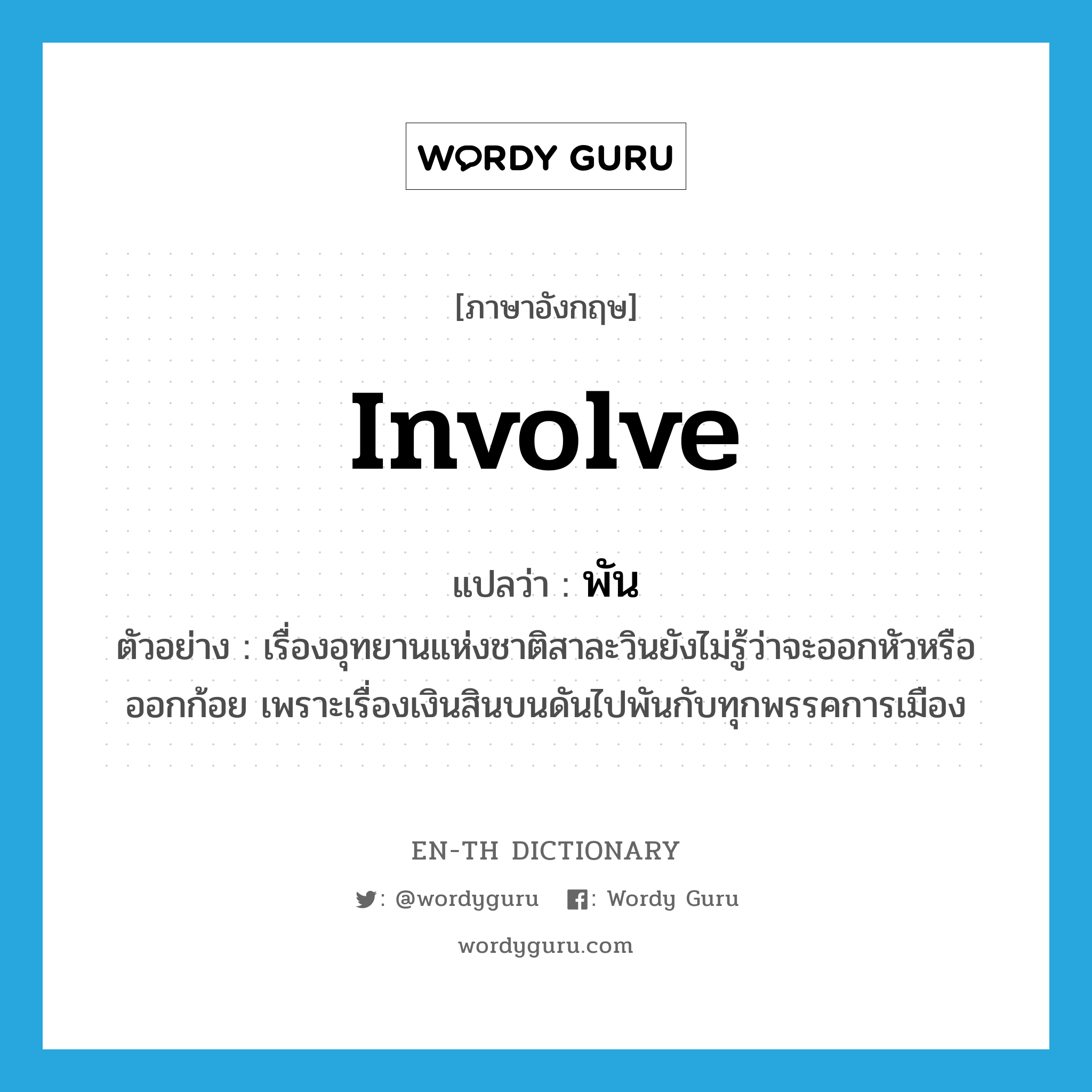 involve แปลว่า?, คำศัพท์ภาษาอังกฤษ involve แปลว่า พัน ประเภท V ตัวอย่าง เรื่องอุทยานแห่งชาติสาละวินยังไม่รู้ว่าจะออกหัวหรือออกก้อย เพราะเรื่องเงินสินบนดันไปพันกับทุกพรรคการเมือง หมวด V