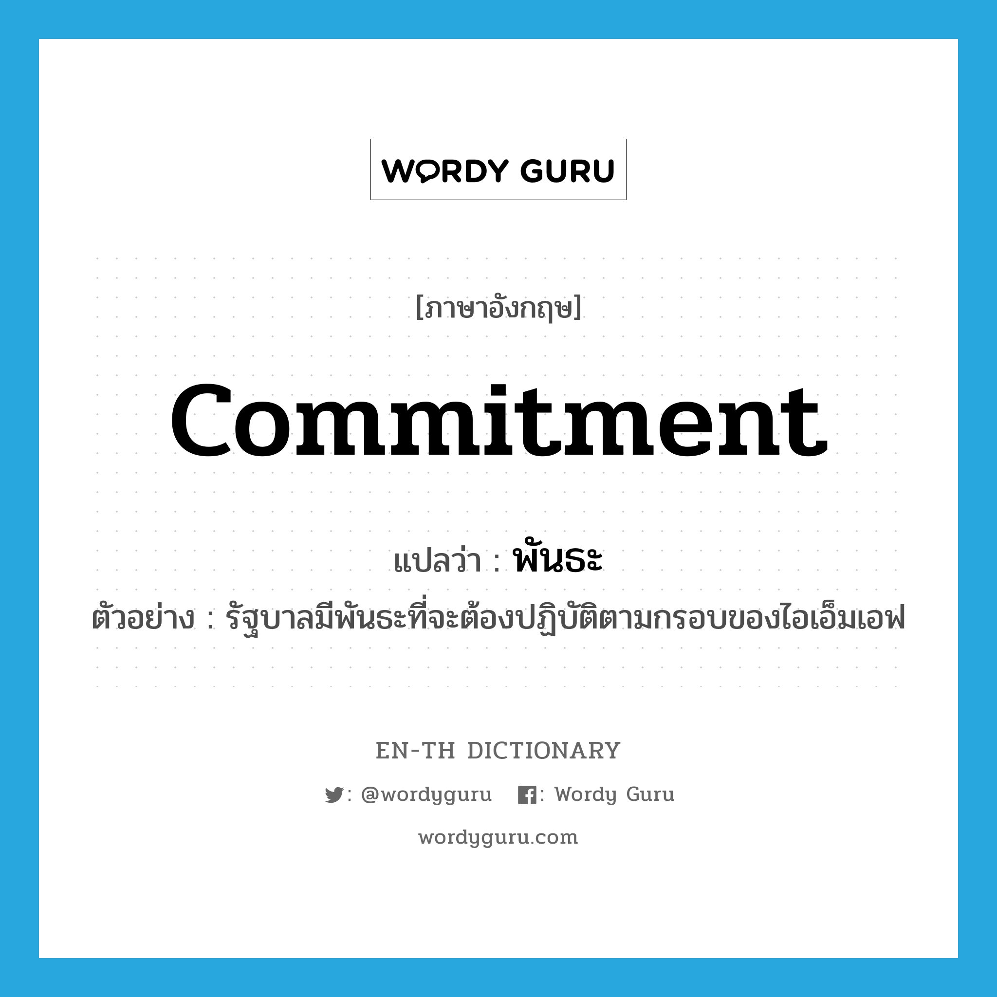 commitment แปลว่า?, คำศัพท์ภาษาอังกฤษ commitment แปลว่า พันธะ ประเภท N ตัวอย่าง รัฐบาลมีพันธะที่จะต้องปฏิบัติตามกรอบของไอเอ็มเอฟ หมวด N