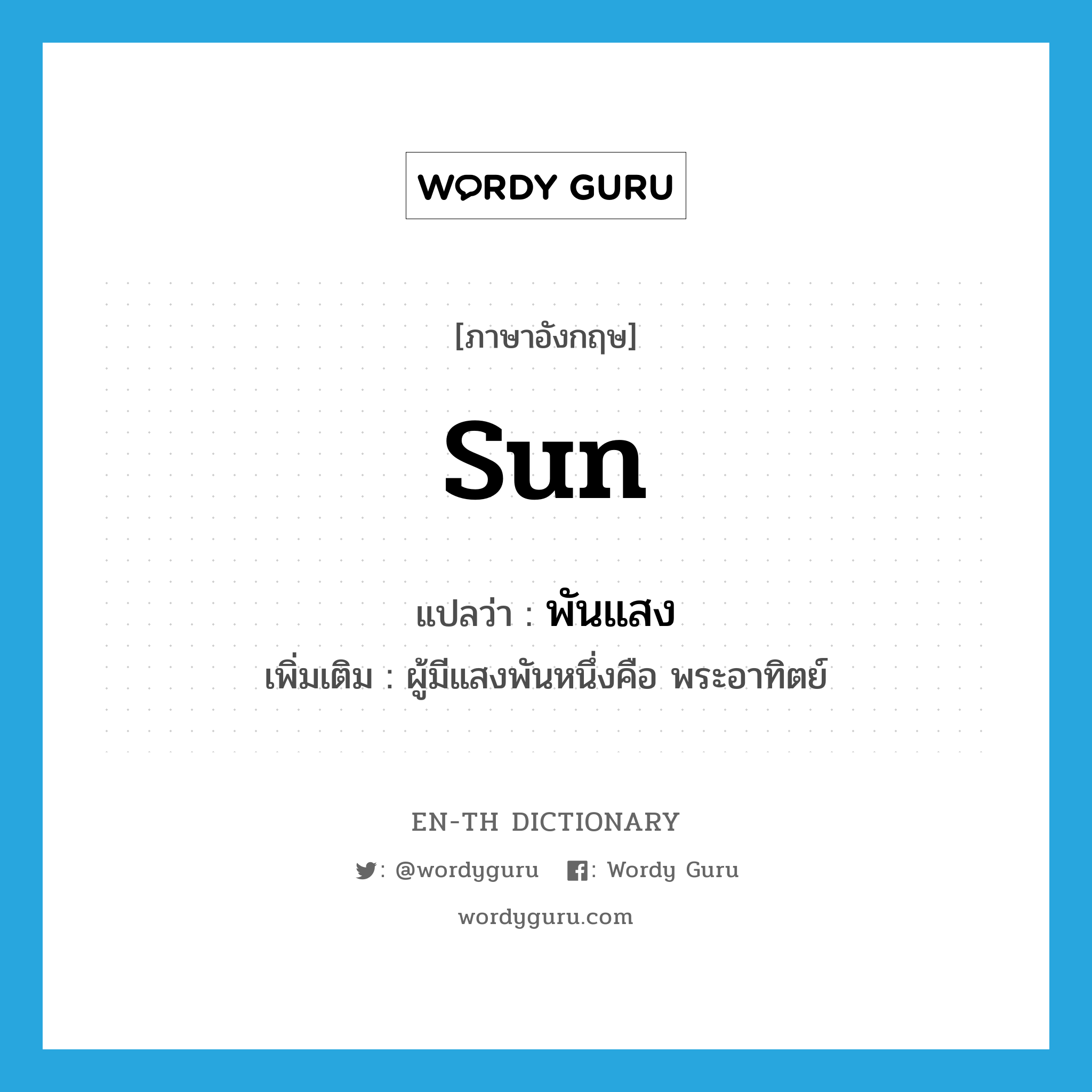 sun แปลว่า?, คำศัพท์ภาษาอังกฤษ sun แปลว่า พันแสง ประเภท N เพิ่มเติม ผู้มีแสงพันหนึ่งคือ พระอาทิตย์ หมวด N