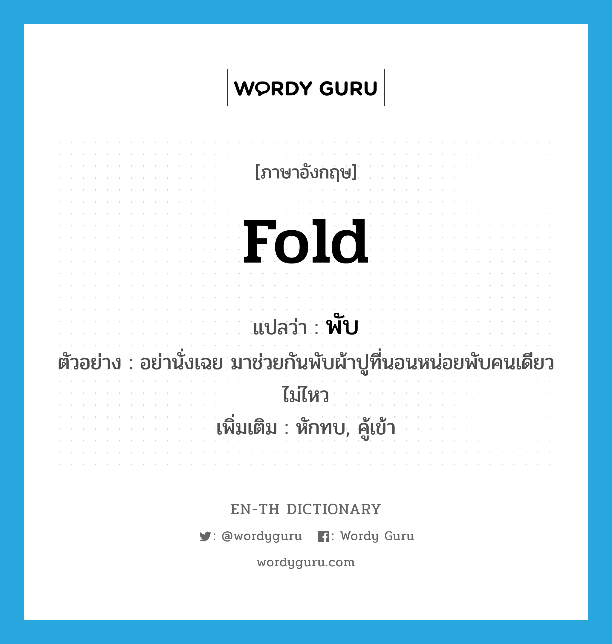 fold แปลว่า?, คำศัพท์ภาษาอังกฤษ fold แปลว่า พับ ประเภท V ตัวอย่าง อย่านั่งเฉย มาช่วยกันพับผ้าปูที่นอนหน่อยพับคนเดียวไม่ไหว เพิ่มเติม หักทบ, คู้เข้า หมวด V