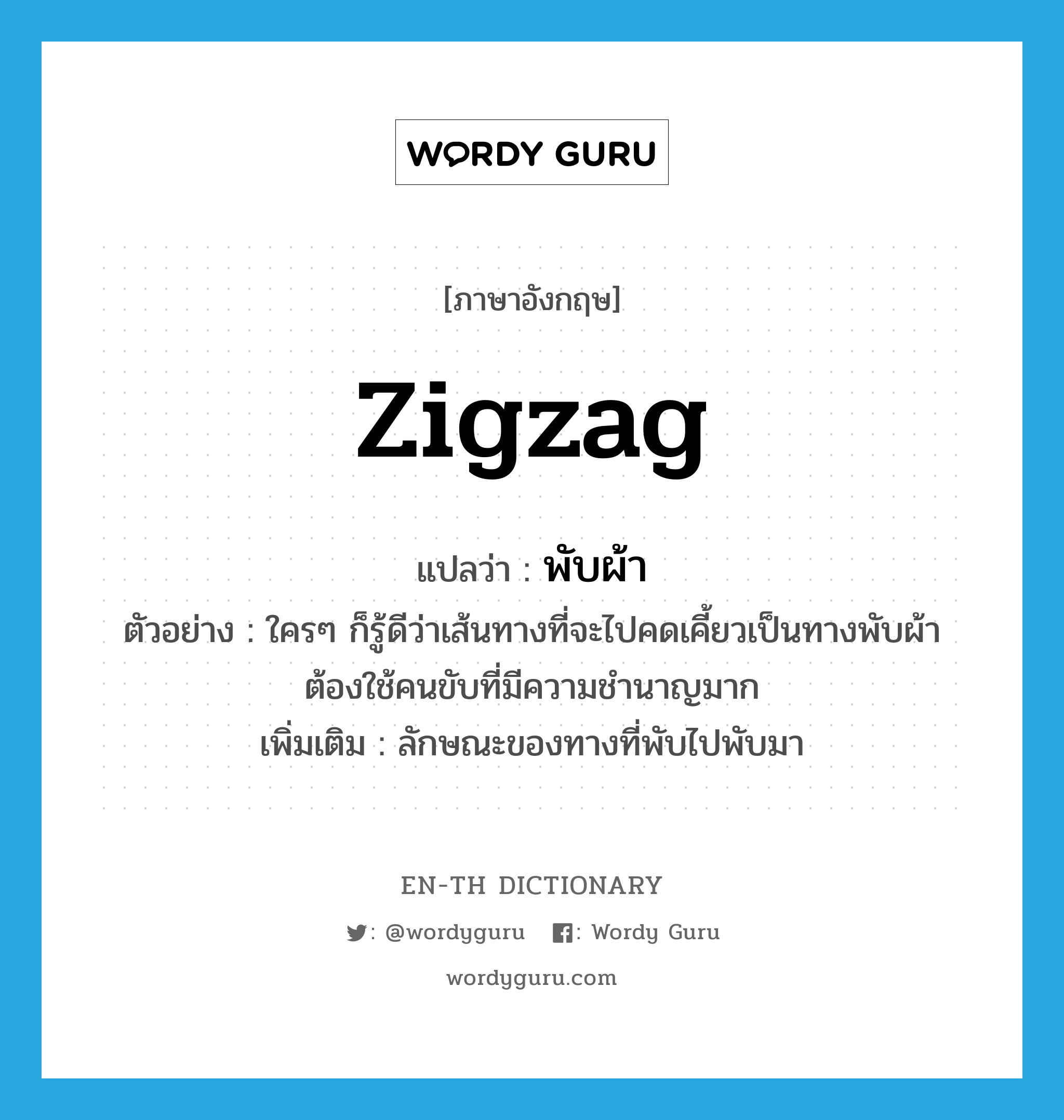 zigzag แปลว่า?, คำศัพท์ภาษาอังกฤษ zigzag แปลว่า พับผ้า ประเภท N ตัวอย่าง ใครๆ ก็รู้ดีว่าเส้นทางที่จะไปคดเคี้ยวเป็นทางพับผ้า ต้องใช้คนขับที่มีความชำนาญมาก เพิ่มเติม ลักษณะของทางที่พับไปพับมา หมวด N