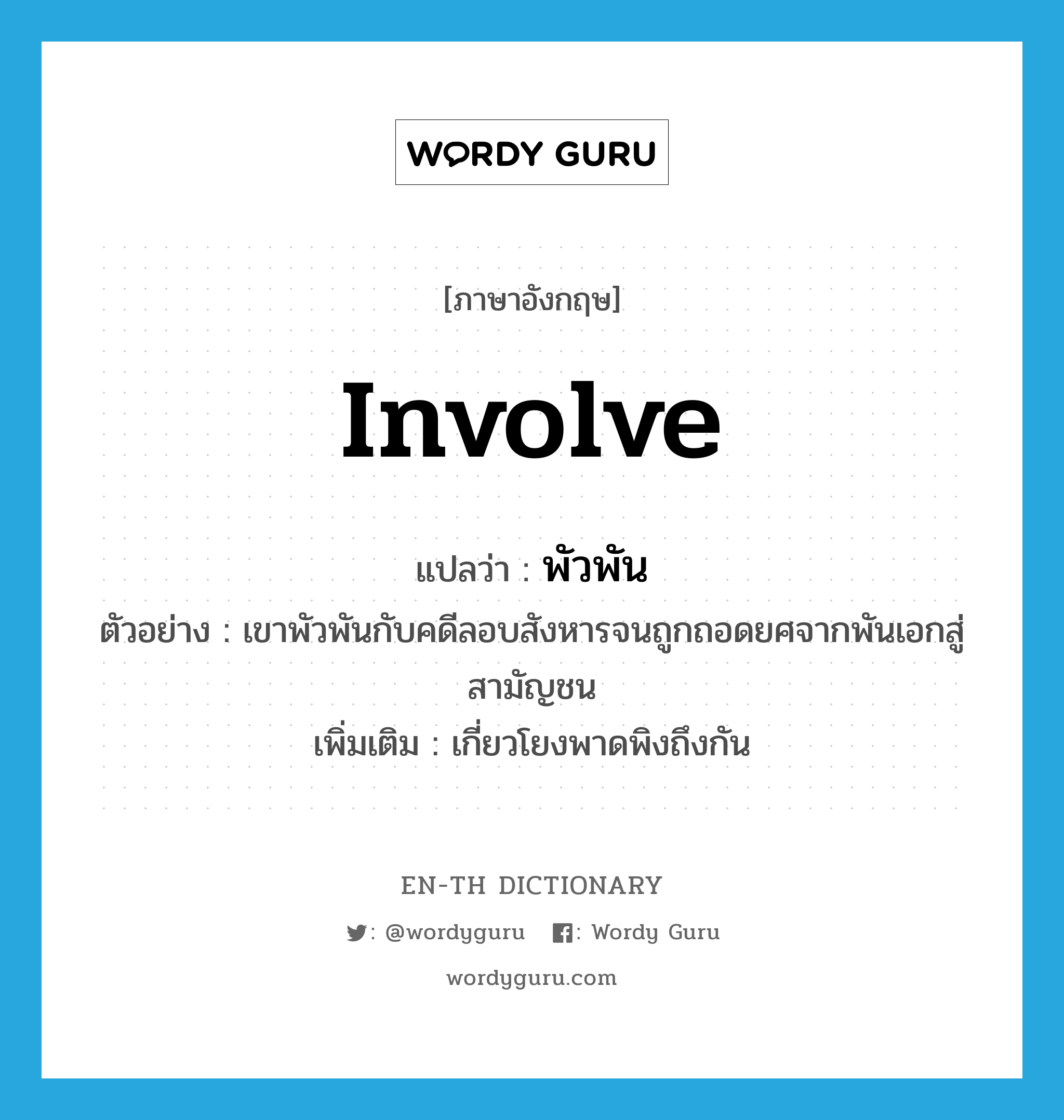 involve แปลว่า?, คำศัพท์ภาษาอังกฤษ involve แปลว่า พัวพัน ประเภท V ตัวอย่าง เขาพัวพันกับคดีลอบสังหารจนถูกถอดยศจากพันเอกสู่สามัญชน เพิ่มเติม เกี่ยวโยงพาดพิงถึงกัน หมวด V