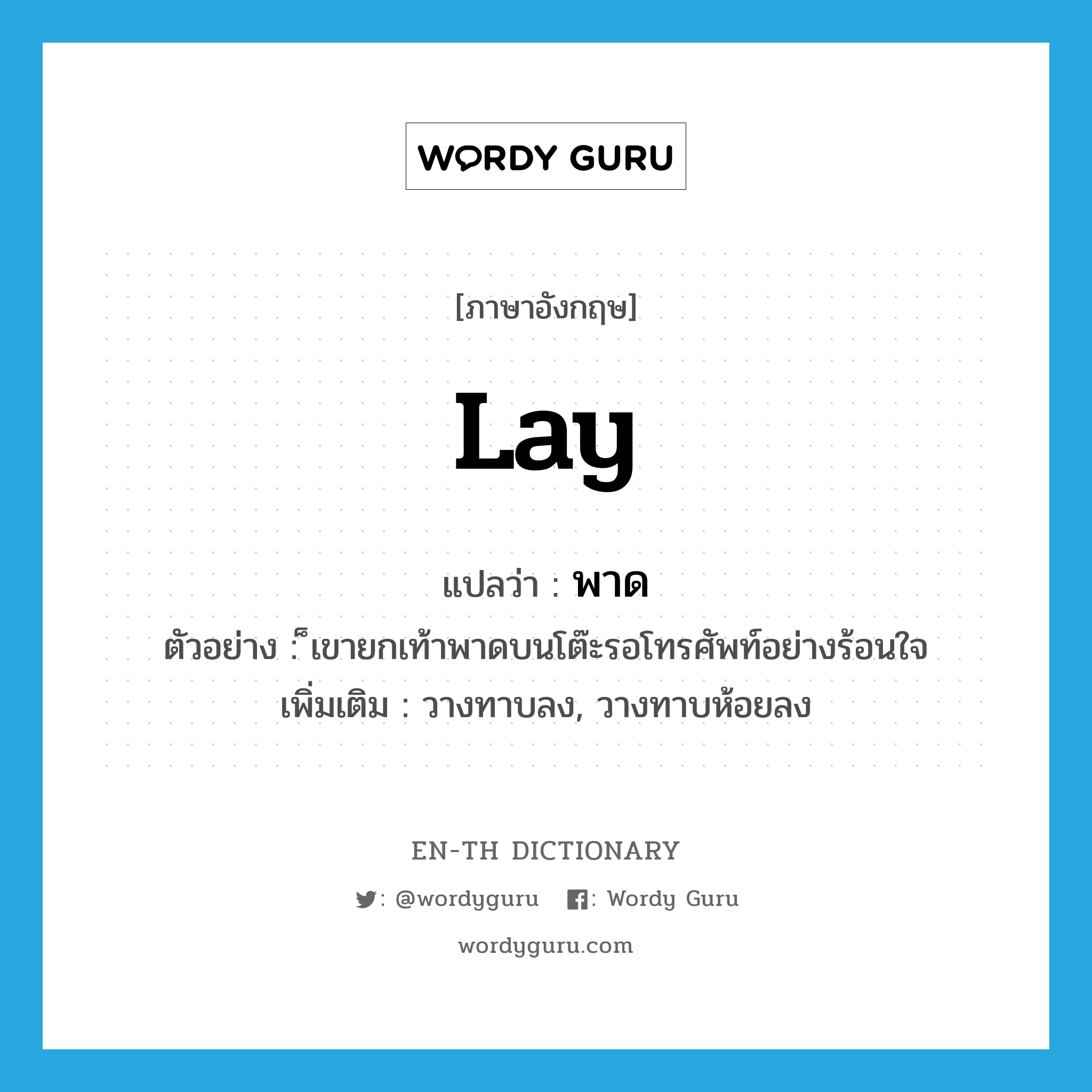 lay แปลว่า?, คำศัพท์ภาษาอังกฤษ lay แปลว่า พาด ประเภท V ตัวอย่าง ็เขายกเท้าพาดบนโต๊ะรอโทรศัพท์อย่างร้อนใจ เพิ่มเติม วางทาบลง, วางทาบห้อยลง หมวด V