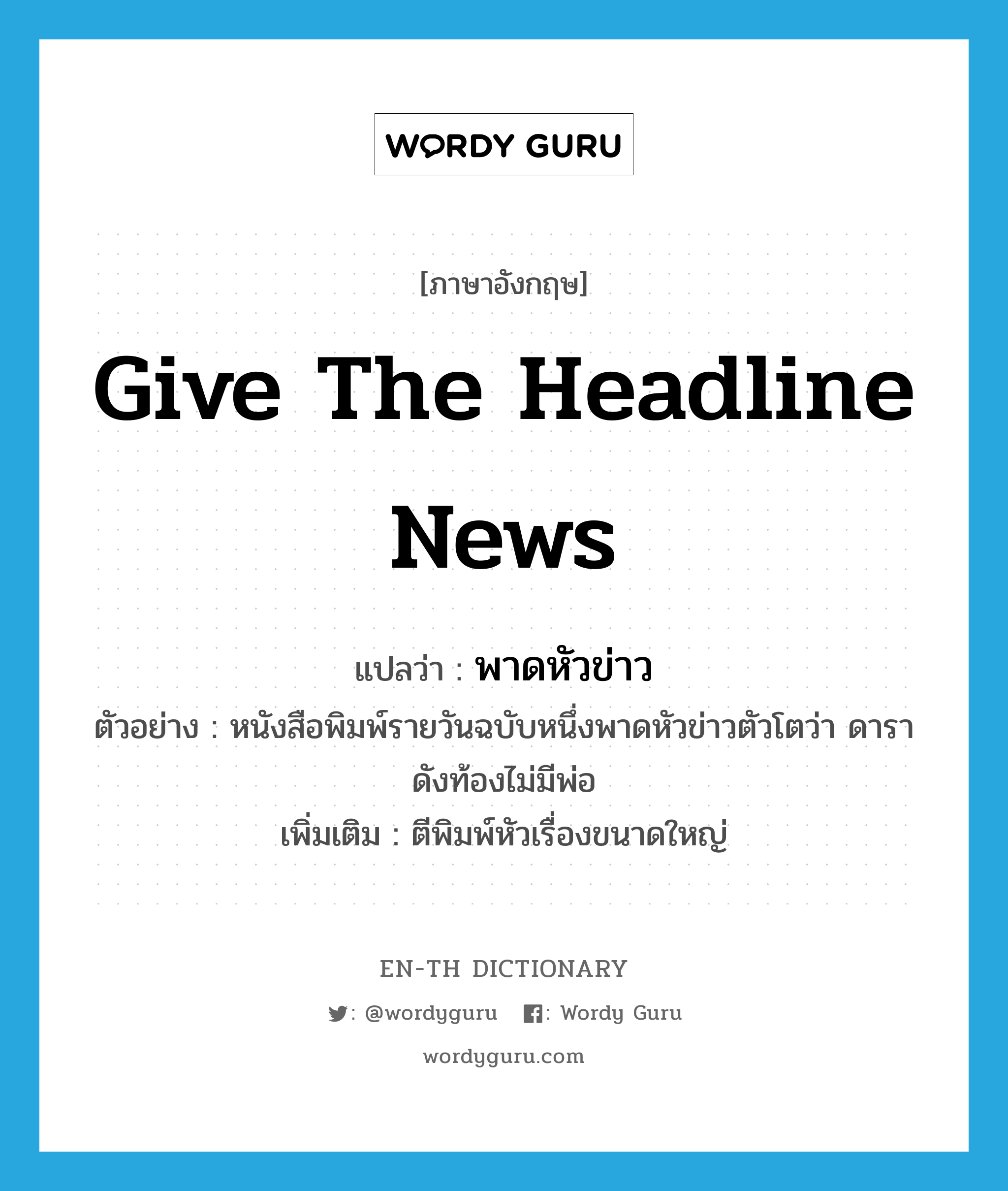 give the headline news แปลว่า?, คำศัพท์ภาษาอังกฤษ give the headline news แปลว่า พาดหัวข่าว ประเภท V ตัวอย่าง หนังสือพิมพ์รายวันฉบับหนึ่งพาดหัวข่าวตัวโตว่า ดาราดังท้องไม่มีพ่อ เพิ่มเติม ตีพิมพ์หัวเรื่องขนาดใหญ่ หมวด V