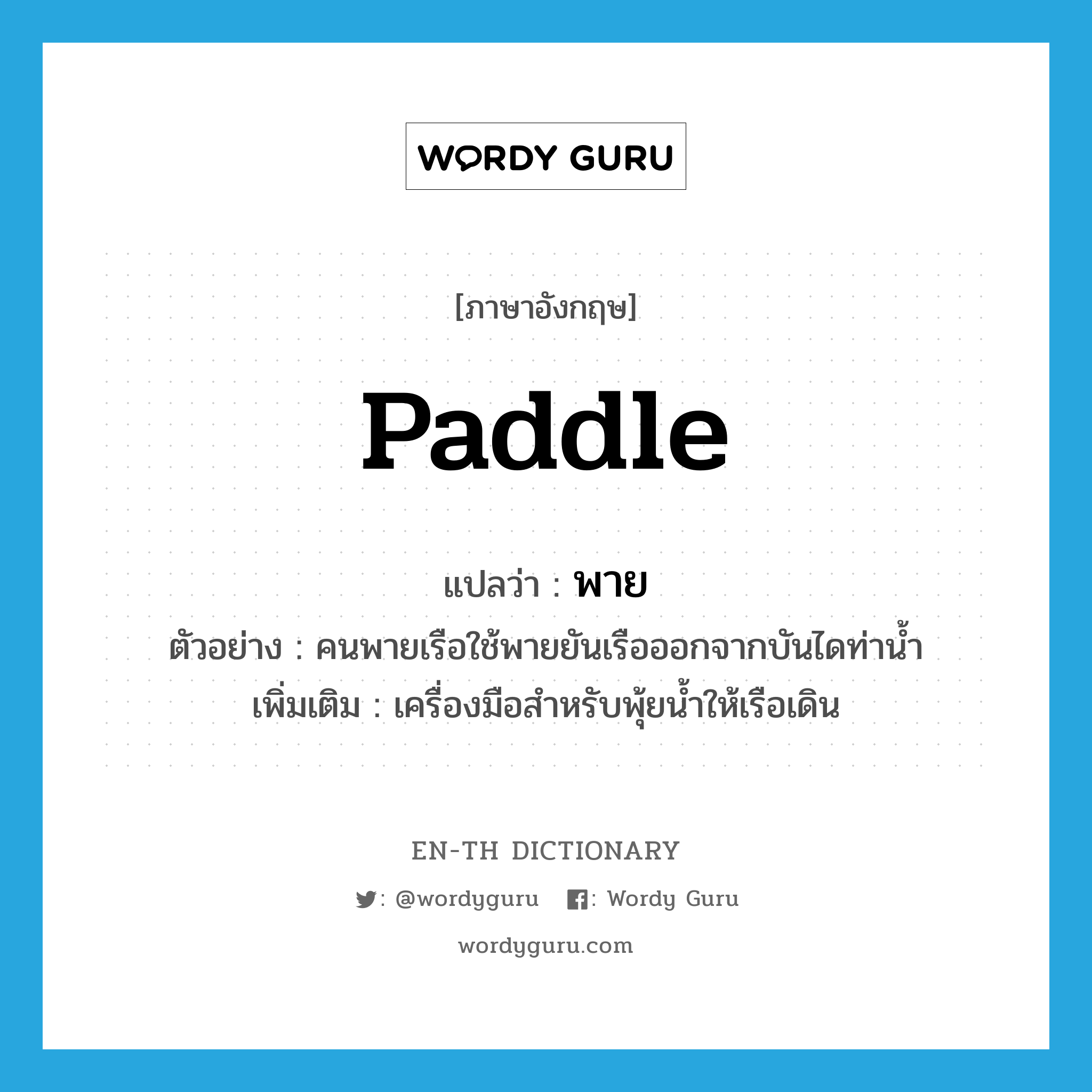 paddle แปลว่า?, คำศัพท์ภาษาอังกฤษ paddle แปลว่า พาย ประเภท N ตัวอย่าง คนพายเรือใช้พายยันเรือออกจากบันไดท่าน้ำ เพิ่มเติม เครื่องมือสำหรับพุ้ยน้ำให้เรือเดิน หมวด N