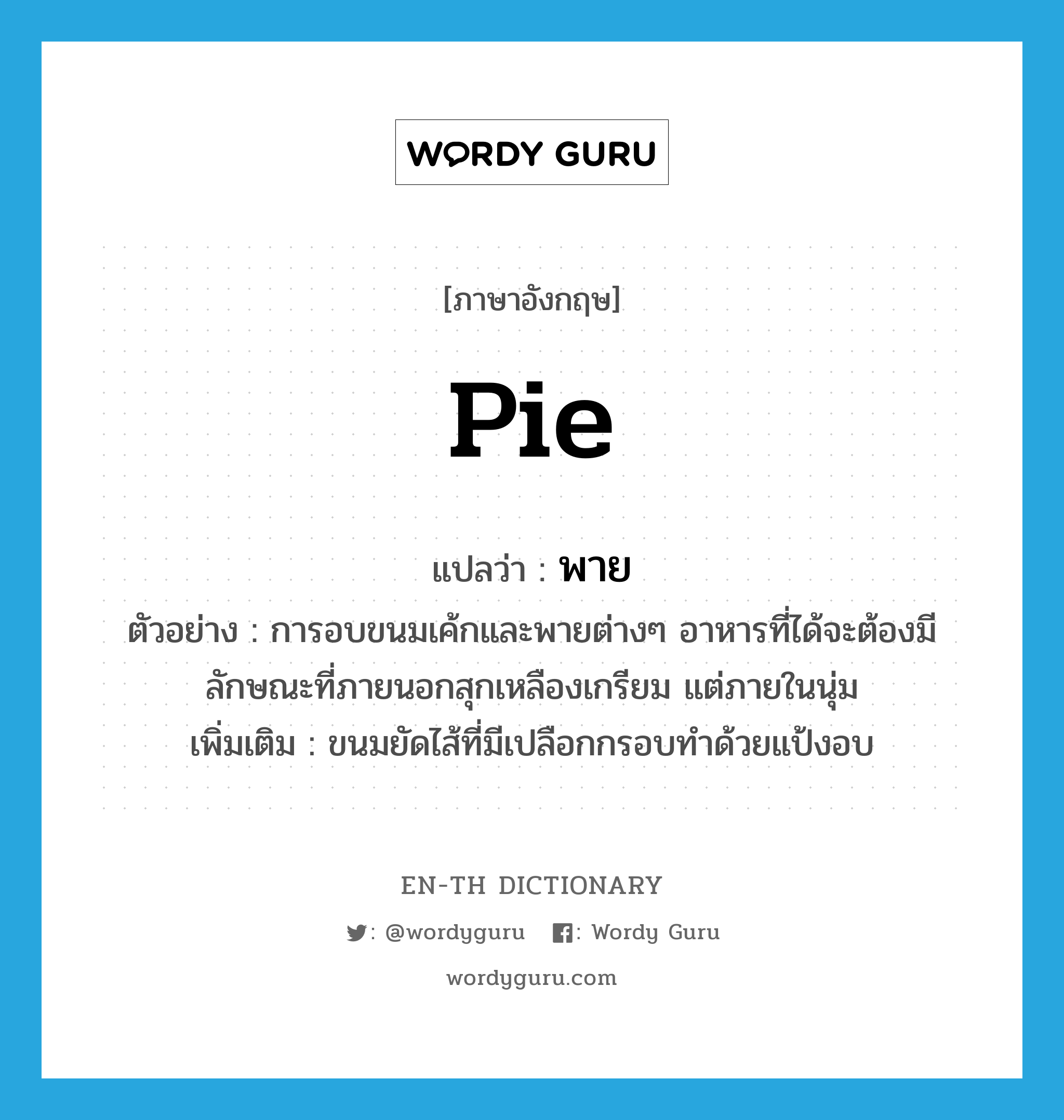 pie แปลว่า?, คำศัพท์ภาษาอังกฤษ pie แปลว่า พาย ประเภท N ตัวอย่าง การอบขนมเค้กและพายต่างๆ อาหารที่ได้จะต้องมีลักษณะที่ภายนอกสุกเหลืองเกรียม แต่ภายในนุ่ม เพิ่มเติม ขนมยัดไส้ที่มีเปลือกกรอบทำด้วยแป้งอบ หมวด N