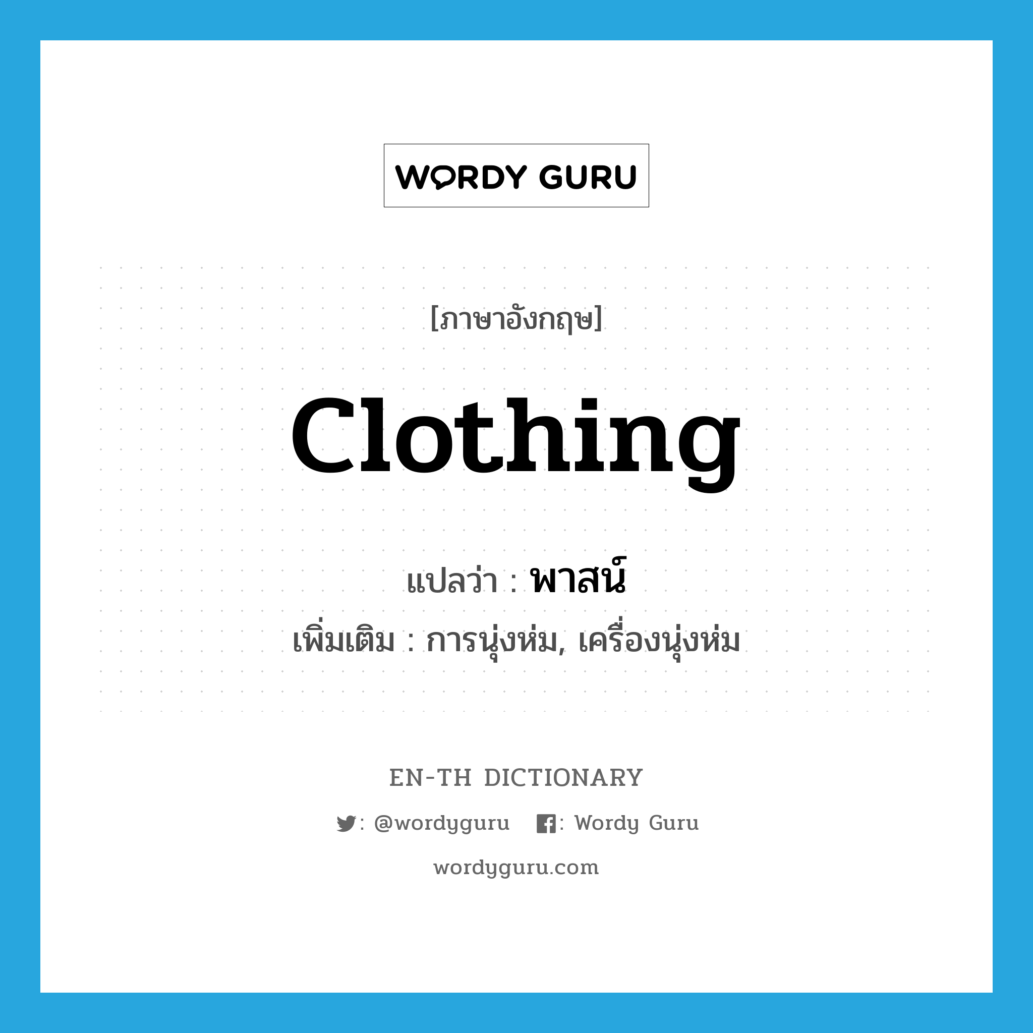 clothing แปลว่า?, คำศัพท์ภาษาอังกฤษ clothing แปลว่า พาสน์ ประเภท N เพิ่มเติม การนุ่งห่ม, เครื่องนุ่งห่ม หมวด N