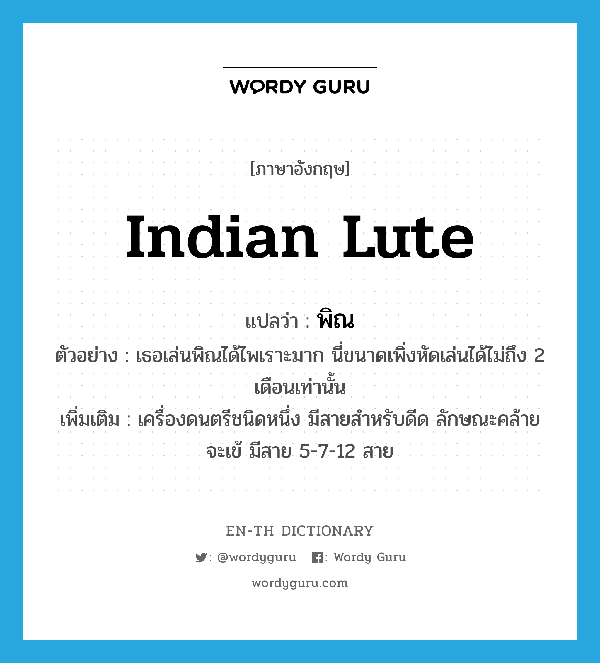 Indian lute แปลว่า?, คำศัพท์ภาษาอังกฤษ Indian lute แปลว่า พิณ ประเภท N ตัวอย่าง เธอเล่นพิณได้ไพเราะมาก นี่ขนาดเพิ่งหัดเล่นได้ไม่ถึง 2 เดือนเท่านั้น เพิ่มเติม เครื่องดนตรีชนิดหนึ่ง มีสายสำหรับดีด ลักษณะคล้ายจะเข้ มีสาย 5-7-12 สาย หมวด N