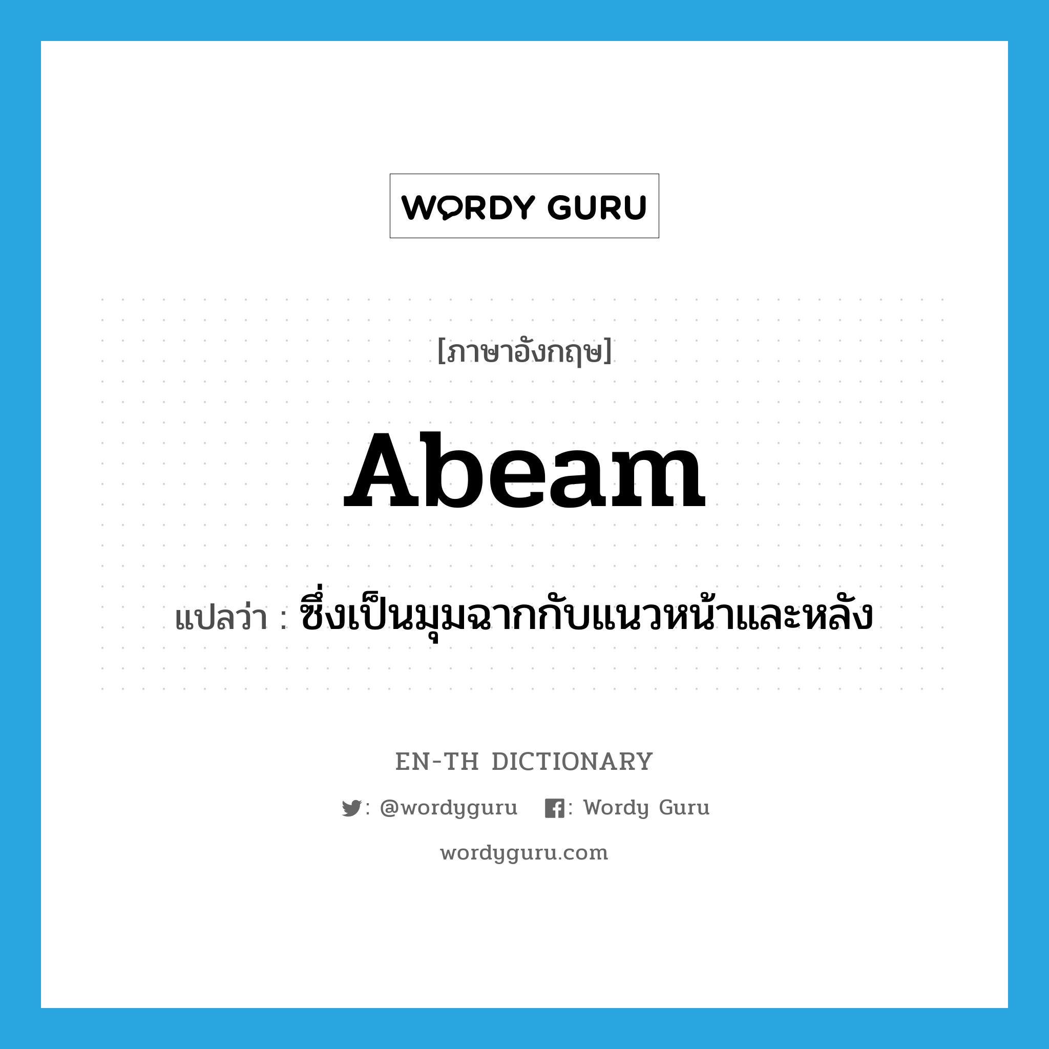 abeam แปลว่า?, คำศัพท์ภาษาอังกฤษ abeam แปลว่า ซึ่งเป็นมุมฉากกับแนวหน้าและหลัง ประเภท ADV หมวด ADV