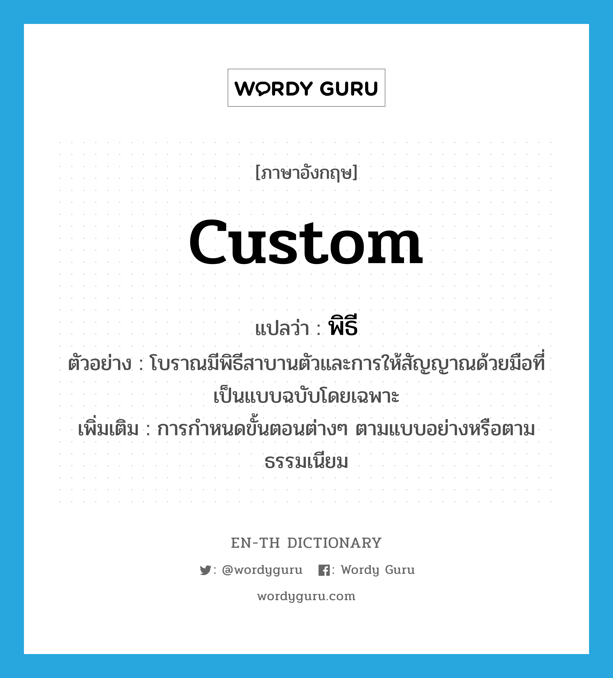 custom แปลว่า?, คำศัพท์ภาษาอังกฤษ custom แปลว่า พิธี ประเภท N ตัวอย่าง โบราณมีพิธีสาบานตัวและการให้สัญญาณด้วยมือที่เป็นแบบฉบับโดยเฉพาะ เพิ่มเติม การกำหนดขั้นตอนต่างๆ ตามแบบอย่างหรือตามธรรมเนียม หมวด N