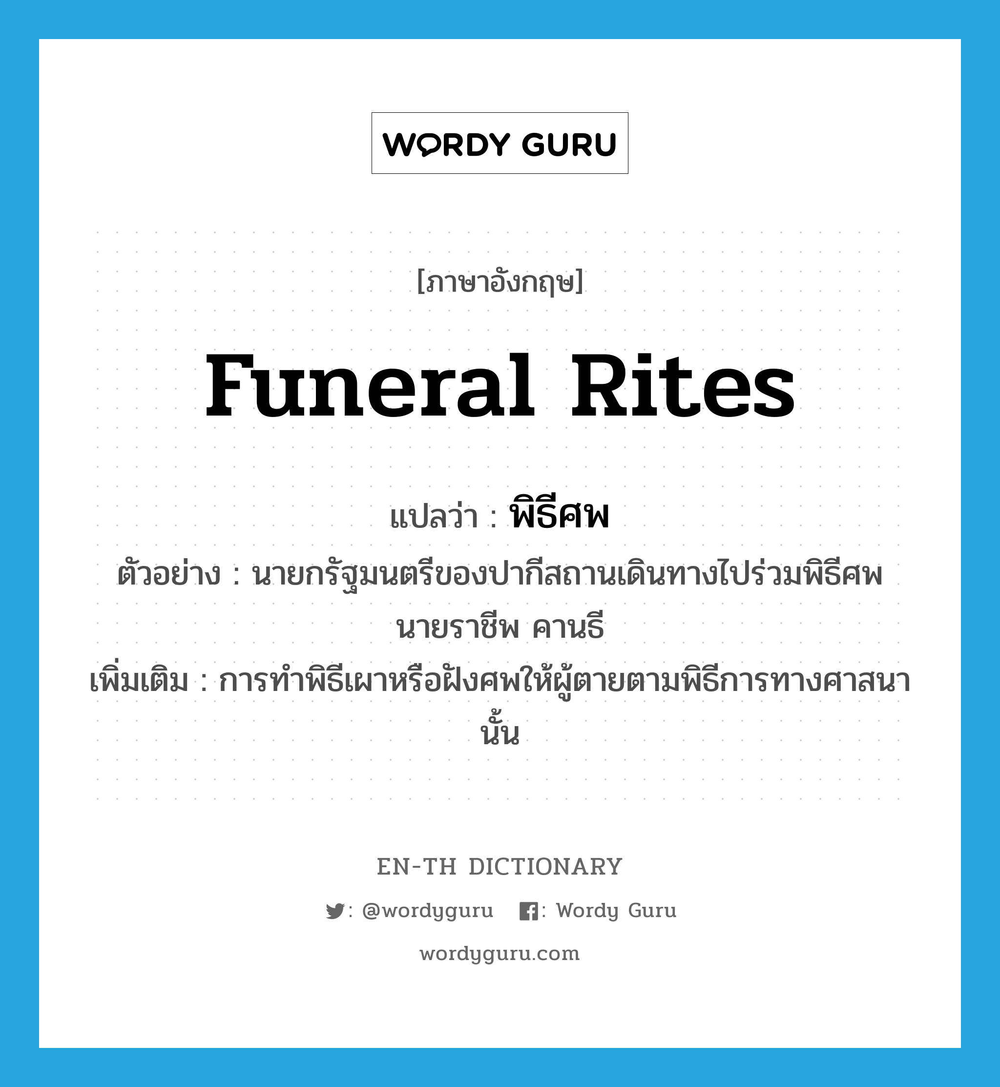 funeral rites แปลว่า?, คำศัพท์ภาษาอังกฤษ funeral rites แปลว่า พิธีศพ ประเภท N ตัวอย่าง นายกรัฐมนตรีของปากีสถานเดินทางไปร่วมพิธีศพ นายราชีพ คานธี เพิ่มเติม การทำพิธีเผาหรือฝังศพให้ผู้ตายตามพิธีการทางศาสนานั้น หมวด N