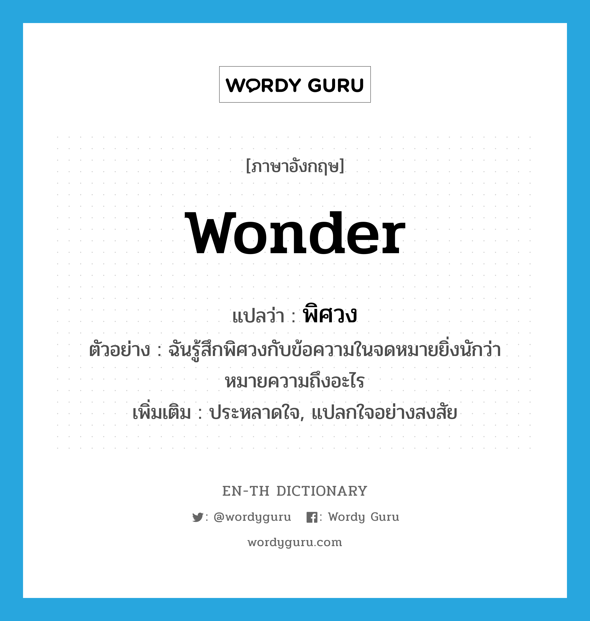 wonder แปลว่า?, คำศัพท์ภาษาอังกฤษ wonder แปลว่า พิศวง ประเภท V ตัวอย่าง ฉันรู้สึกพิศวงกับข้อความในจดหมายยิ่งนักว่าหมายความถึงอะไร เพิ่มเติม ประหลาดใจ, แปลกใจอย่างสงสัย หมวด V