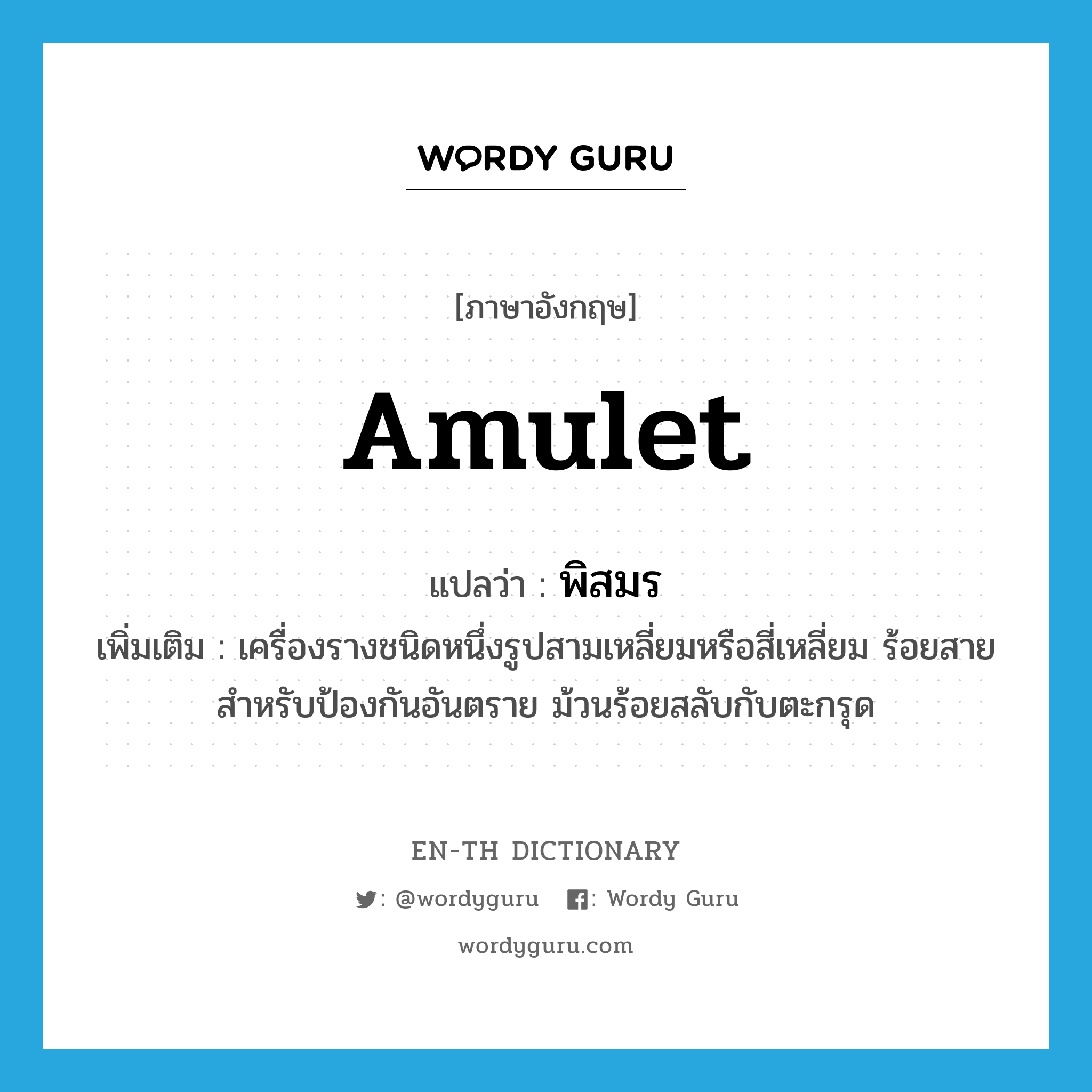 amulet แปลว่า?, คำศัพท์ภาษาอังกฤษ amulet แปลว่า พิสมร ประเภท N เพิ่มเติม เครื่องรางชนิดหนึ่งรูปสามเหลี่ยมหรือสี่เหลี่ยม ร้อยสาย สำหรับป้องกันอันตราย ม้วนร้อยสลับกับตะกรุด หมวด N