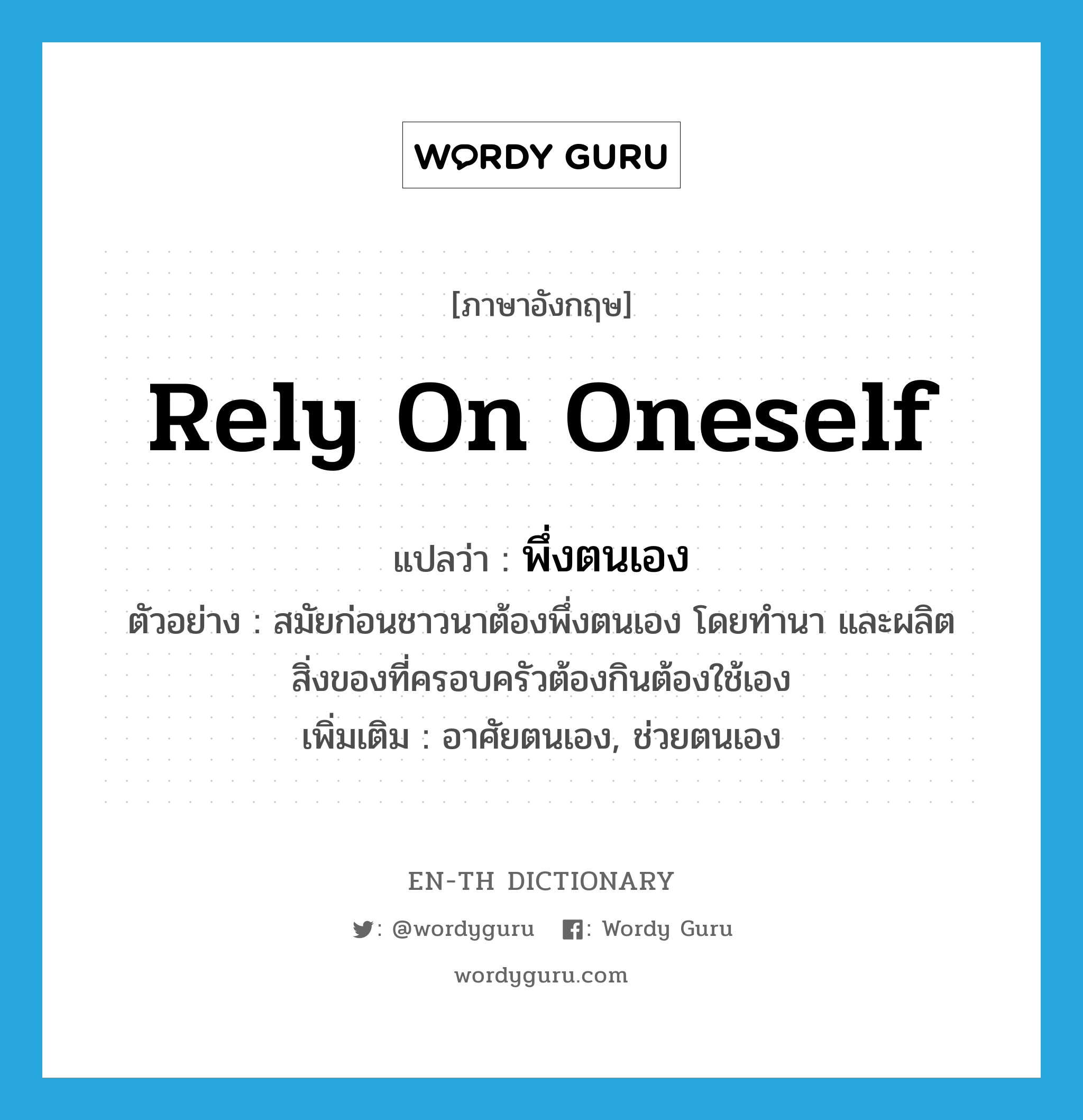 rely on oneself แปลว่า?, คำศัพท์ภาษาอังกฤษ rely on oneself แปลว่า พึ่งตนเอง ประเภท V ตัวอย่าง สมัยก่อนชาวนาต้องพึ่งตนเอง โดยทำนา และผลิตสิ่งของที่ครอบครัวต้องกินต้องใช้เอง เพิ่มเติม อาศัยตนเอง, ช่วยตนเอง หมวด V