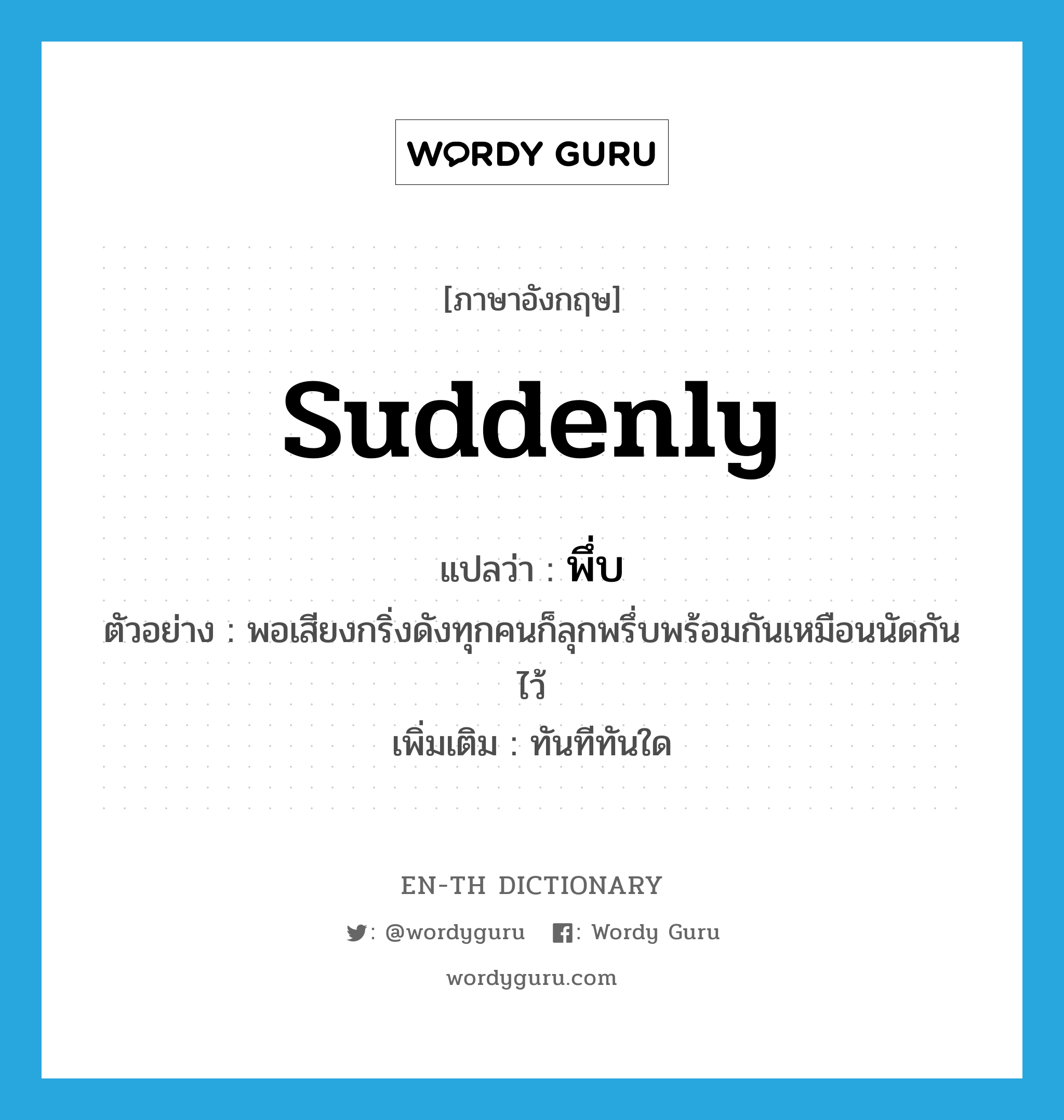 suddenly แปลว่า?, คำศัพท์ภาษาอังกฤษ suddenly แปลว่า พึ่บ ประเภท ADV ตัวอย่าง พอเสียงกริ่งดังทุกคนก็ลุกพรึ่บพร้อมกันเหมือนนัดกันไว้ เพิ่มเติม ทันทีทันใด หมวด ADV