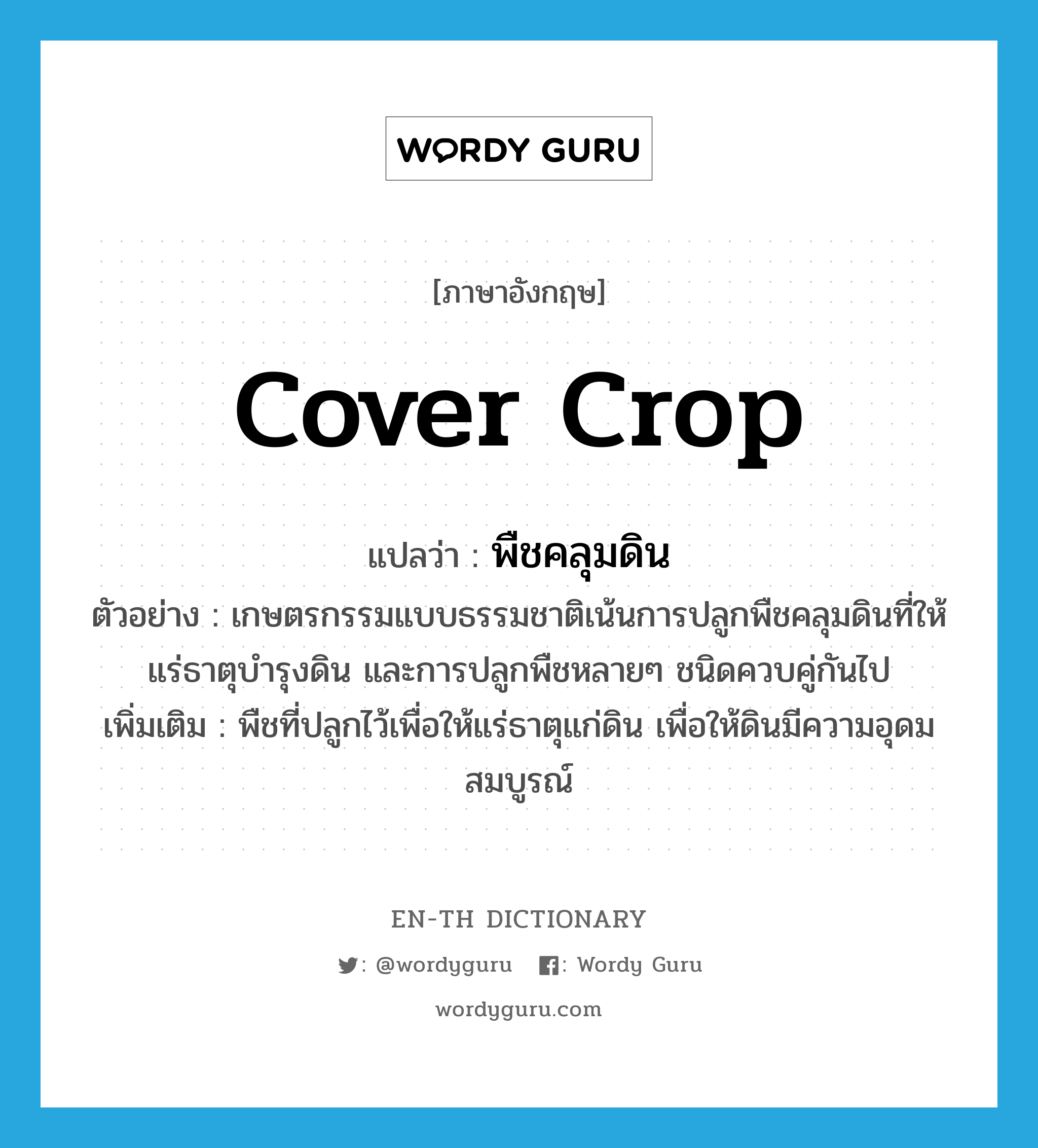 cover crop แปลว่า?, คำศัพท์ภาษาอังกฤษ cover crop แปลว่า พืชคลุมดิน ประเภท N ตัวอย่าง เกษตรกรรมแบบธรรมชาติเน้นการปลูกพืชคลุมดินที่ให้แร่ธาตุบำรุงดิน และการปลูกพืชหลายๆ ชนิดควบคู่กันไป เพิ่มเติม พืชที่ปลูกไว้เพื่อให้แร่ธาตุแก่ดิน เพื่อให้ดินมีความอุดมสมบูรณ์ หมวด N