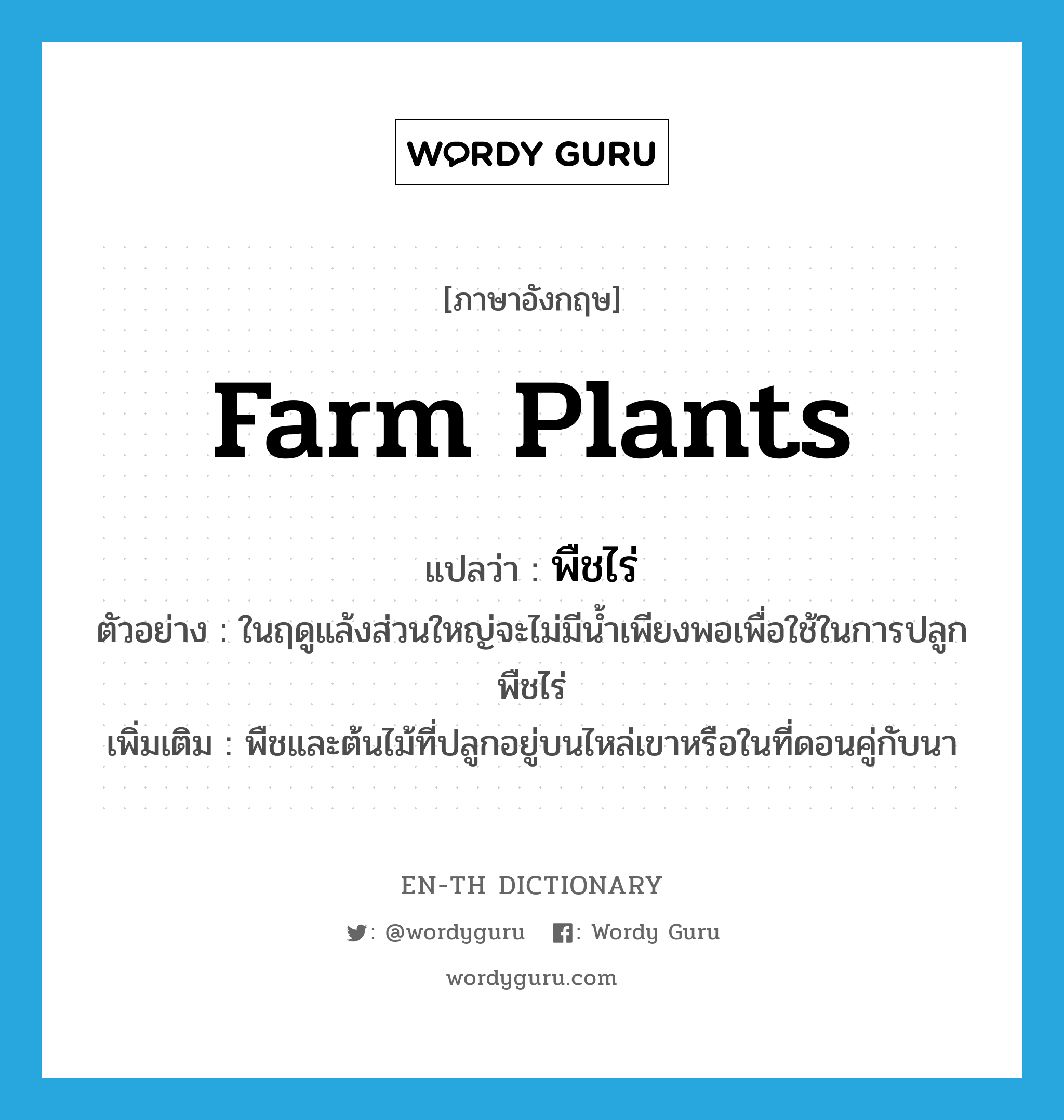 farm plants แปลว่า?, คำศัพท์ภาษาอังกฤษ farm plants แปลว่า พืชไร่ ประเภท N ตัวอย่าง ในฤดูแล้งส่วนใหญ่จะไม่มีน้ำเพียงพอเพื่อใช้ในการปลูกพืชไร่ เพิ่มเติม พืชและต้นไม้ที่ปลูกอยู่บนไหล่เขาหรือในที่ดอนคู่กับนา หมวด N