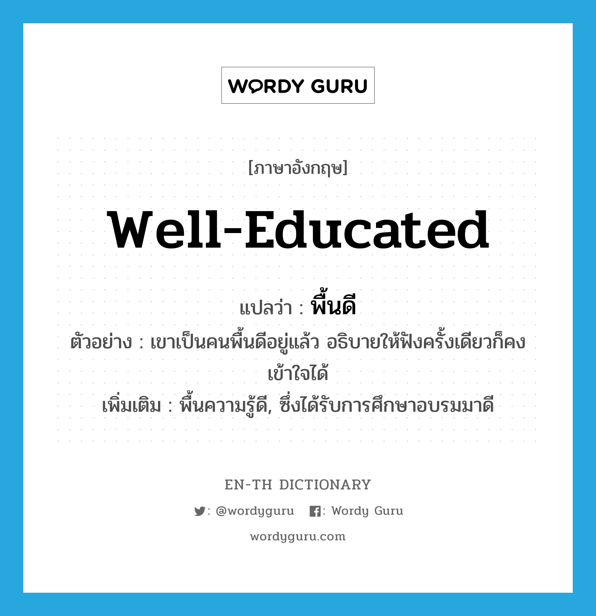 well-educated แปลว่า?, คำศัพท์ภาษาอังกฤษ well-educated แปลว่า พื้นดี ประเภท ADJ ตัวอย่าง เขาเป็นคนพื้นดีอยู่แล้ว อธิบายให้ฟังครั้งเดียวก็คงเข้าใจได้ เพิ่มเติม พื้นความรู้ดี, ซึ่งได้รับการศึกษาอบรมมาดี หมวด ADJ