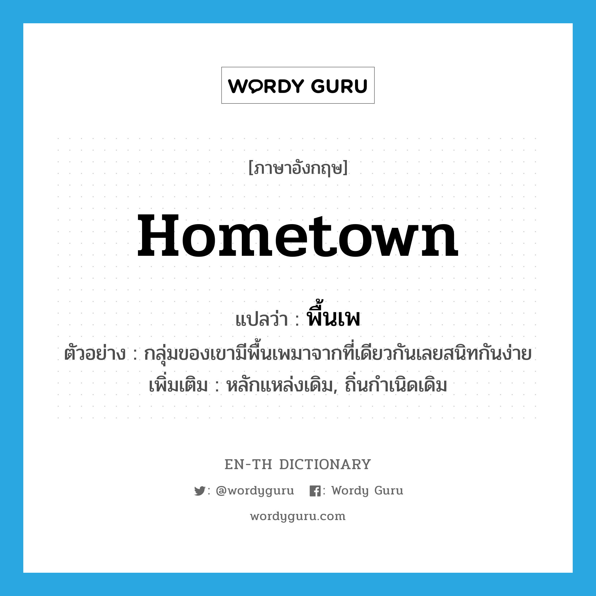 hometown แปลว่า?, คำศัพท์ภาษาอังกฤษ hometown แปลว่า พื้นเพ ประเภท N ตัวอย่าง กลุ่มของเขามีพื้นเพมาจากที่เดียวกันเลยสนิทกันง่าย เพิ่มเติม หลักแหล่งเดิม, ถิ่นกำเนิดเดิม หมวด N