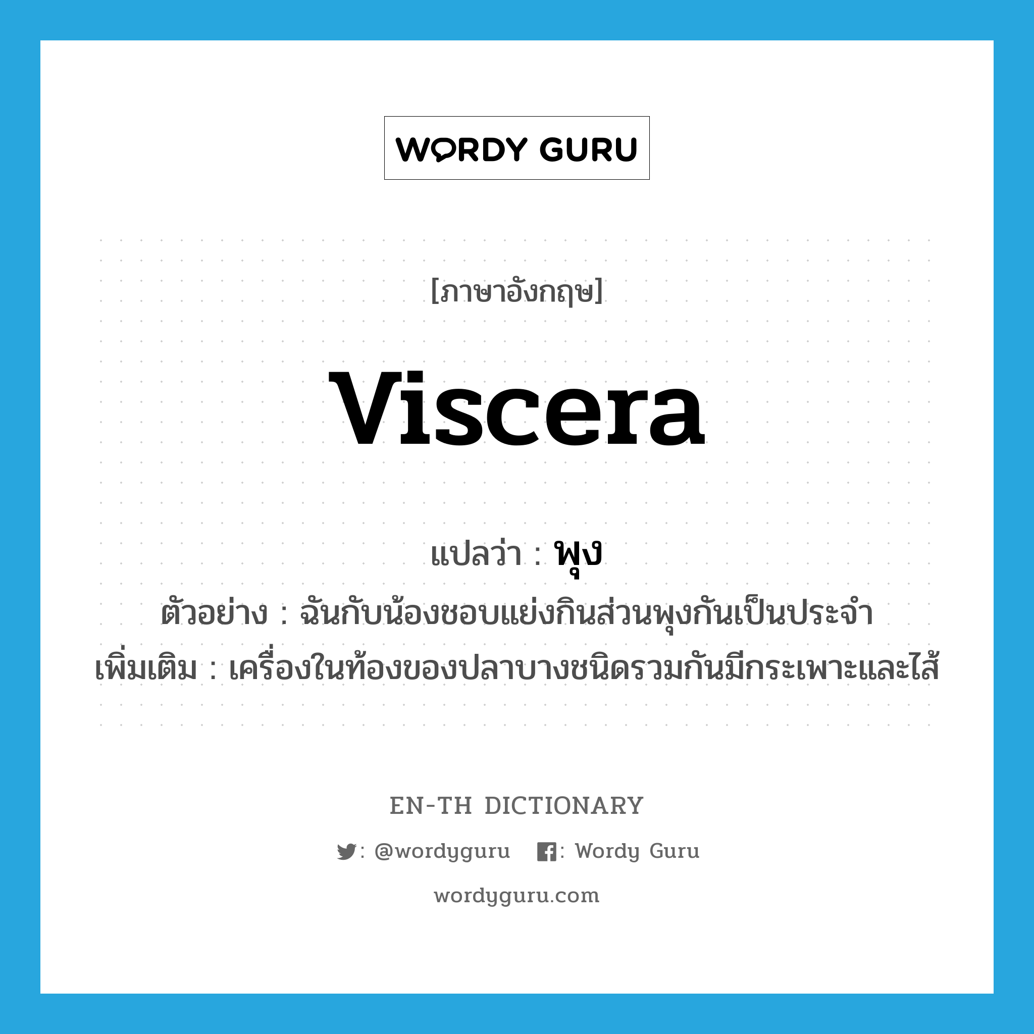 viscera แปลว่า?, คำศัพท์ภาษาอังกฤษ viscera แปลว่า พุง ประเภท N ตัวอย่าง ฉันกับน้องชอบแย่งกินส่วนพุงกันเป็นประจำ เพิ่มเติม เครื่องในท้องของปลาบางชนิดรวมกันมีกระเพาะและไส้ หมวด N