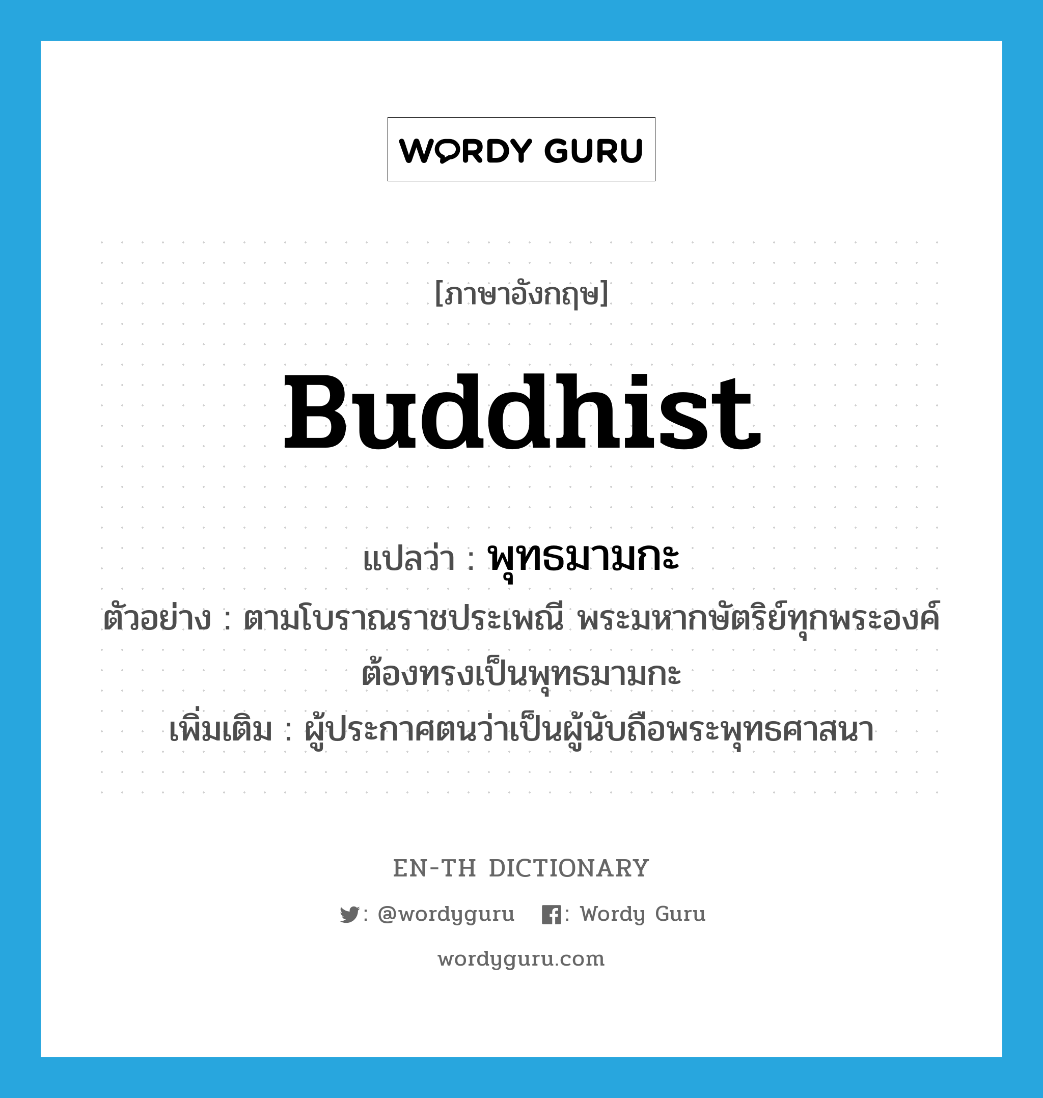 Buddhist แปลว่า?, คำศัพท์ภาษาอังกฤษ Buddhist แปลว่า พุทธมามกะ ประเภท N ตัวอย่าง ตามโบราณราชประเพณี พระมหากษัตริย์ทุกพระองค์ต้องทรงเป็นพุทธมามกะ เพิ่มเติม ผู้ประกาศตนว่าเป็นผู้นับถือพระพุทธศาสนา หมวด N