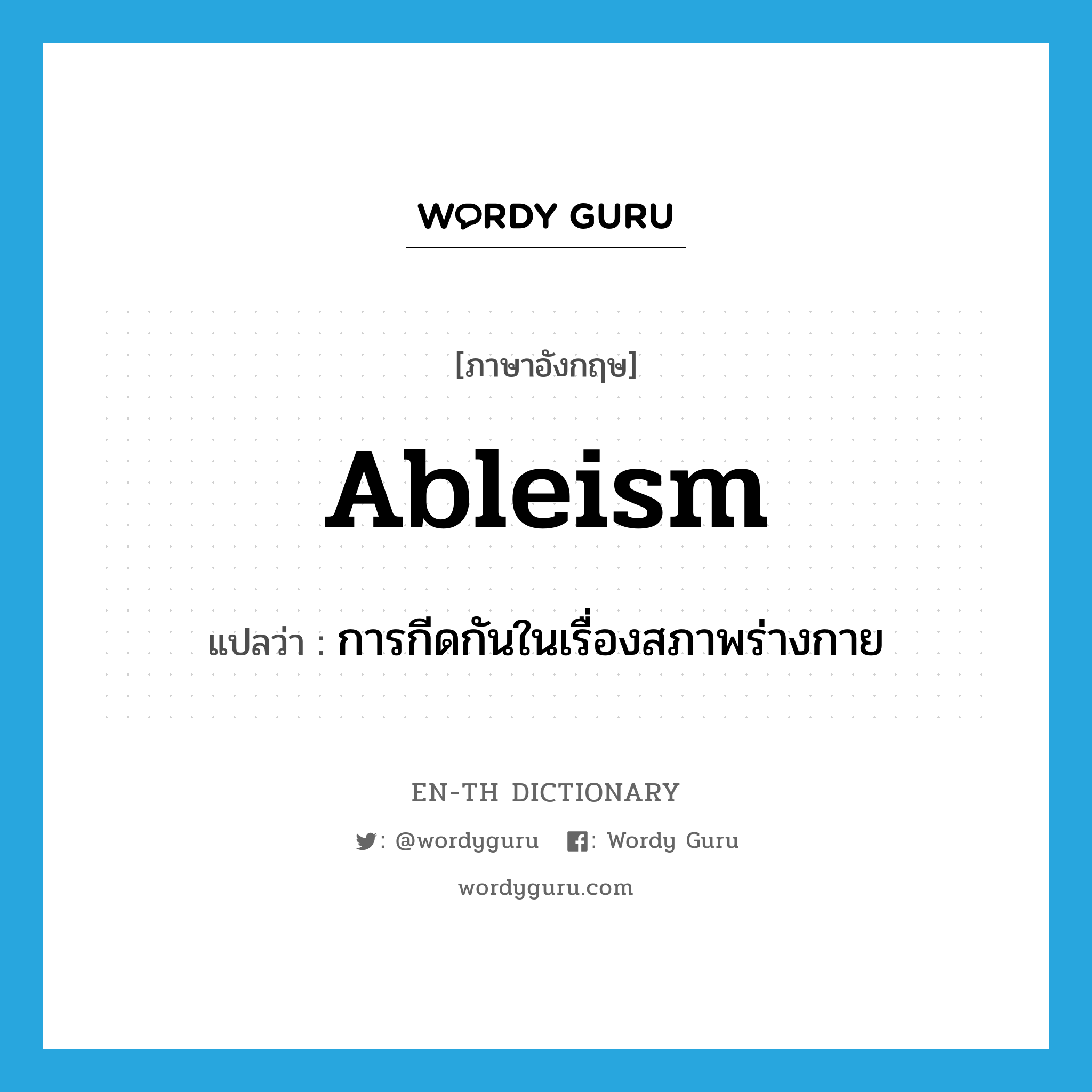 ableism แปลว่า?, คำศัพท์ภาษาอังกฤษ ableism แปลว่า การกีดกันในเรื่องสภาพร่างกาย ประเภท N หมวด N