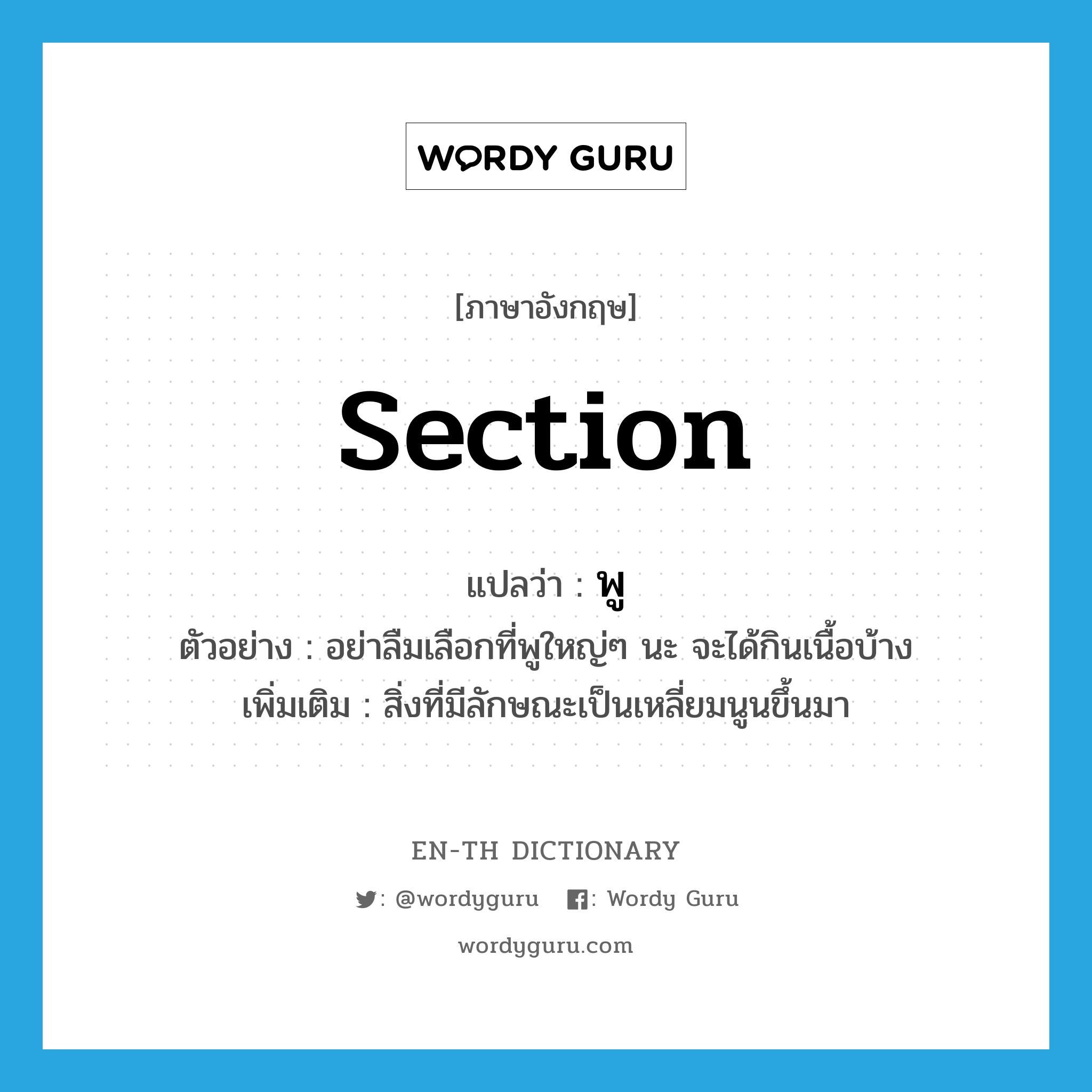 section แปลว่า?, คำศัพท์ภาษาอังกฤษ section แปลว่า พู ประเภท N ตัวอย่าง อย่าลืมเลือกที่พูใหญ่ๆ นะ จะได้กินเนื้อบ้าง เพิ่มเติม สิ่งที่มีลักษณะเป็นเหลี่ยมนูนขึ้นมา หมวด N