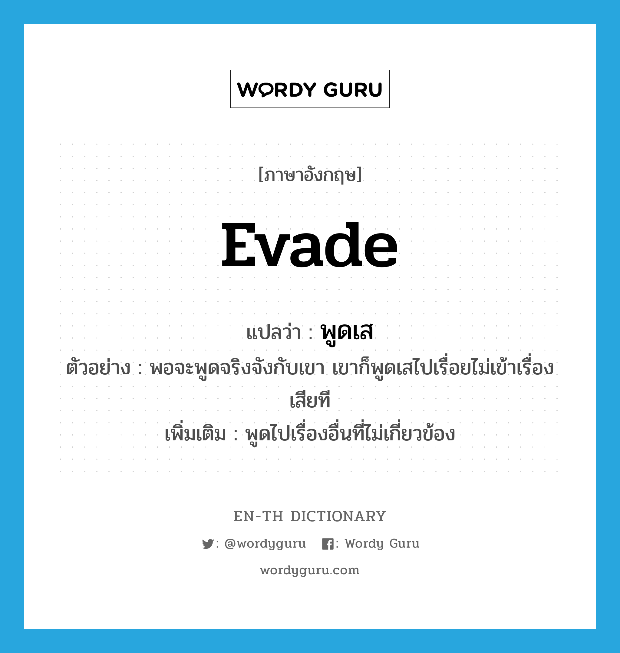 evade แปลว่า?, คำศัพท์ภาษาอังกฤษ evade แปลว่า พูดเส ประเภท V ตัวอย่าง พอจะพูดจริงจังกับเขา เขาก็พูดเสไปเรื่อยไม่เข้าเรื่องเสียที เพิ่มเติม พูดไปเรื่องอื่นที่ไม่เกี่ยวข้อง หมวด V