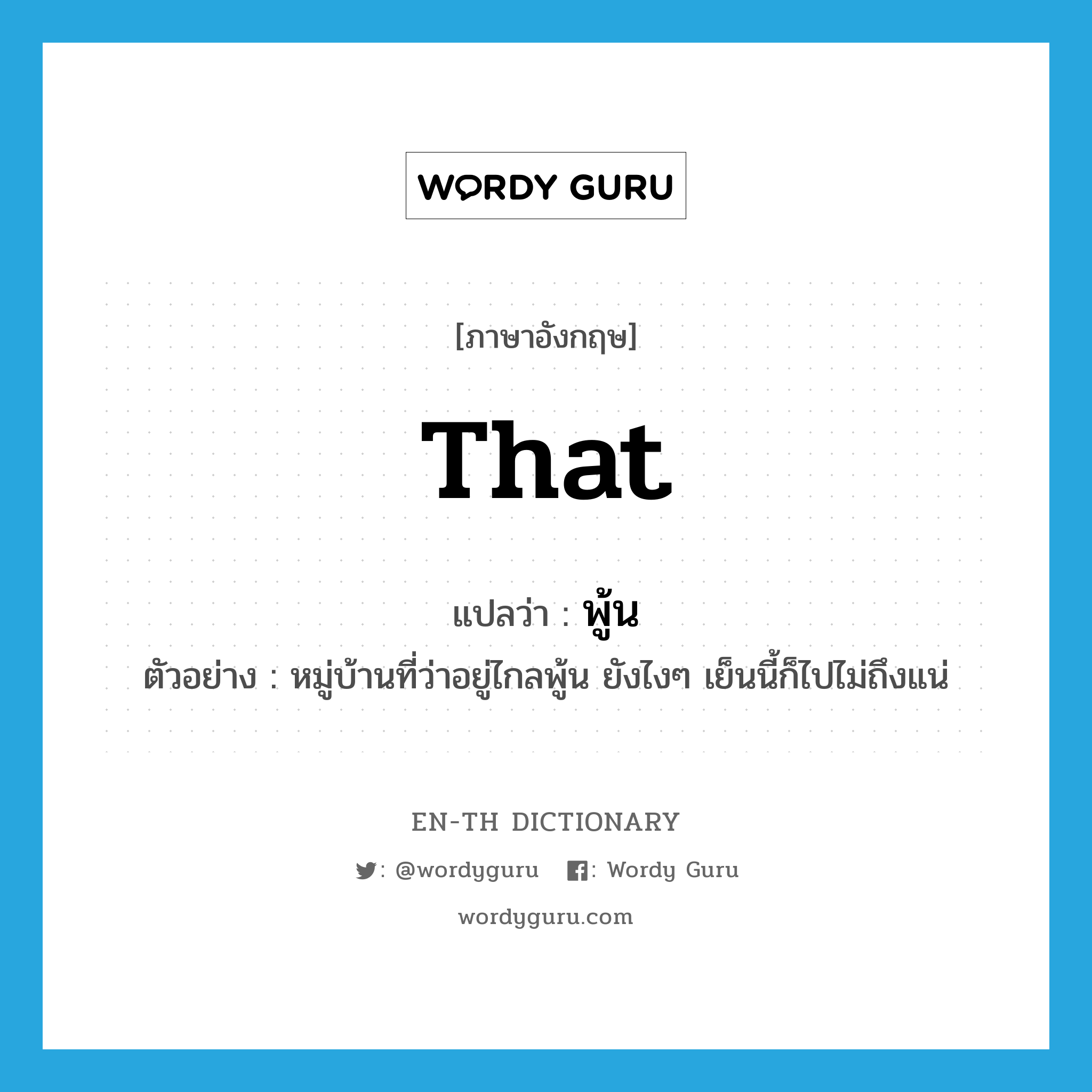 that แปลว่า?, คำศัพท์ภาษาอังกฤษ that แปลว่า พู้น ประเภท ADV ตัวอย่าง หมู่บ้านที่ว่าอยู่ไกลพู้น ยังไงๆ เย็นนี้ก็ไปไม่ถึงแน่ หมวด ADV