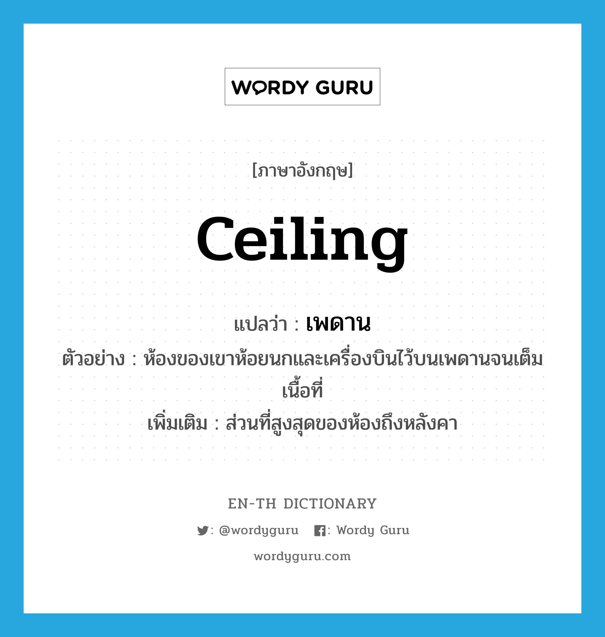 ceiling แปลว่า?, คำศัพท์ภาษาอังกฤษ ceiling แปลว่า เพดาน ประเภท N ตัวอย่าง ห้องของเขาห้อยนกและเครื่องบินไว้บนเพดานจนเต็มเนื้อที่ เพิ่มเติม ส่วนที่สูงสุดของห้องถึงหลังคา หมวด N