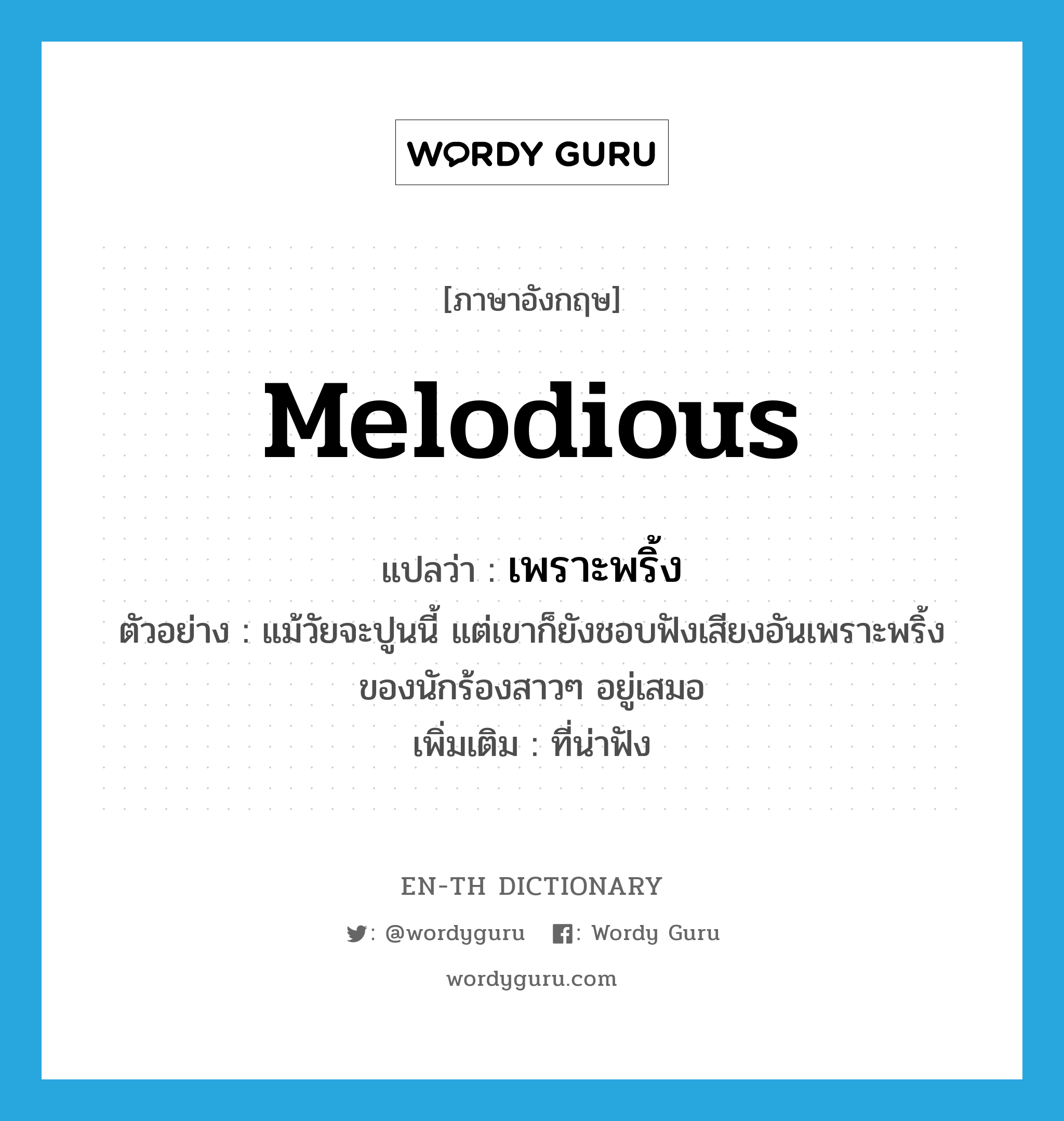 melodious แปลว่า?, คำศัพท์ภาษาอังกฤษ melodious แปลว่า เพราะพริ้ง ประเภท ADJ ตัวอย่าง แม้วัยจะปูนนี้ แต่เขาก็ยังชอบฟังเสียงอันเพราะพริ้งของนักร้องสาวๆ อยู่เสมอ เพิ่มเติม ที่น่าฟัง หมวด ADJ