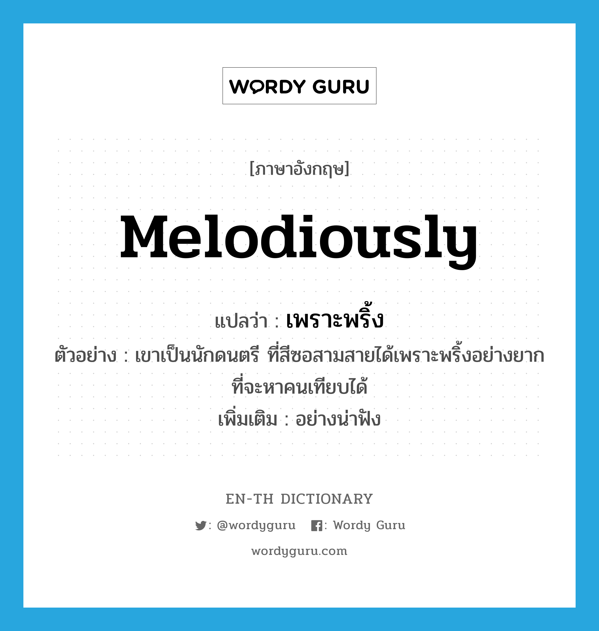 melodiously แปลว่า?, คำศัพท์ภาษาอังกฤษ melodiously แปลว่า เพราะพริ้ง ประเภท ADV ตัวอย่าง เขาเป็นนักดนตรี ที่สีซอสามสายได้เพราะพริ้งอย่างยากที่จะหาคนเทียบได้ เพิ่มเติม อย่างน่าฟัง หมวด ADV