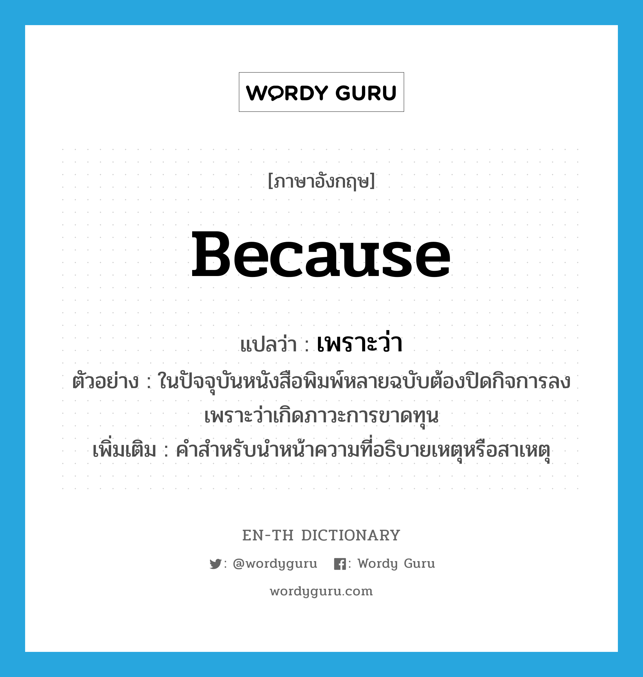 because แปลว่า?, คำศัพท์ภาษาอังกฤษ because แปลว่า เพราะว่า ประเภท CONJ ตัวอย่าง ในปัจจุบันหนังสือพิมพ์หลายฉบับต้องปิดกิจการลง เพราะว่าเกิดภาวะการขาดทุน เพิ่มเติม คำสำหรับนำหน้าความที่อธิบายเหตุหรือสาเหตุ หมวด CONJ