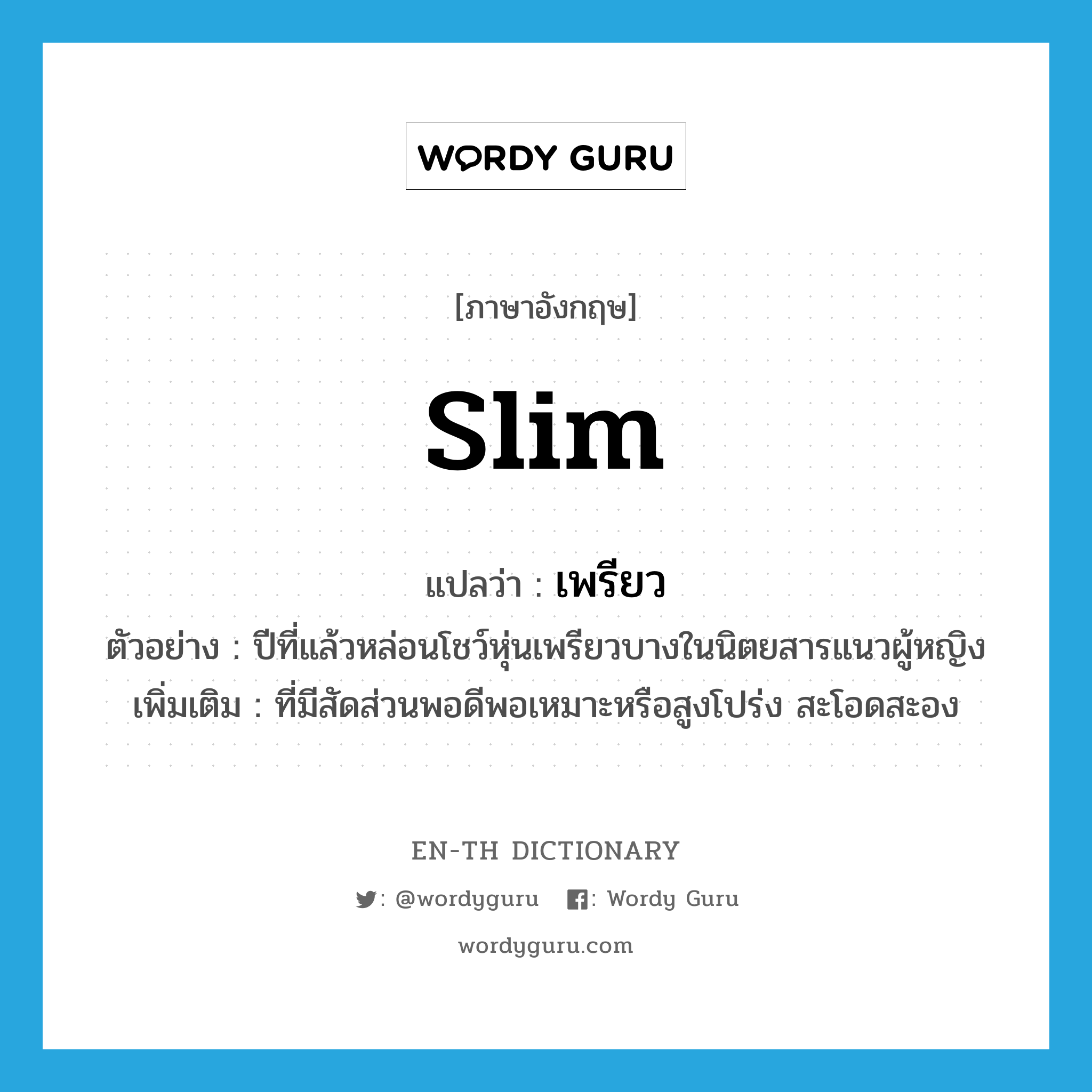 slim แปลว่า?, คำศัพท์ภาษาอังกฤษ slim แปลว่า เพรียว ประเภท ADJ ตัวอย่าง ปีที่แล้วหล่อนโชว์หุ่นเพรียวบางในนิตยสารแนวผู้หญิง เพิ่มเติม ที่มีสัดส่วนพอดีพอเหมาะหรือสูงโปร่ง สะโอดสะอง หมวด ADJ