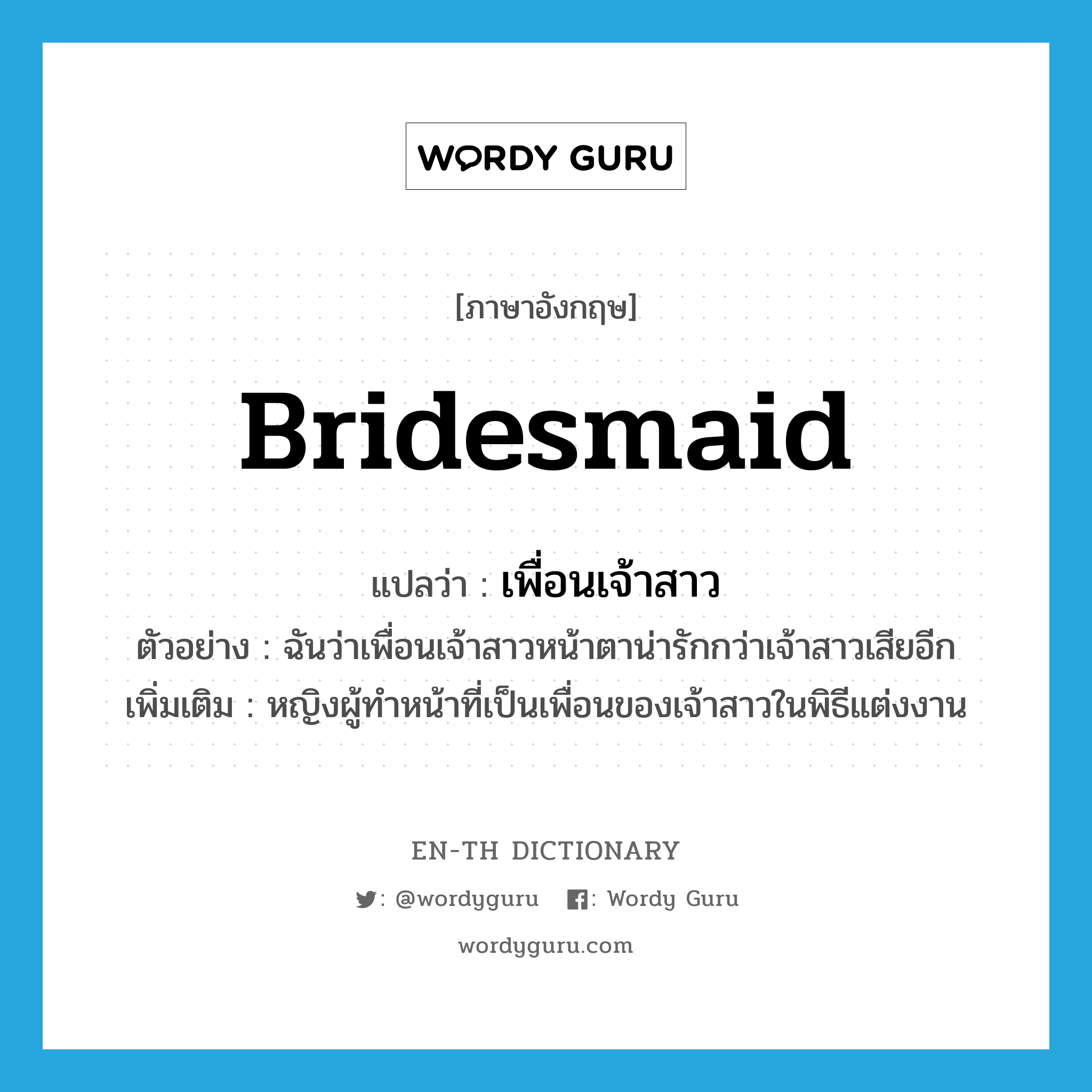 bridesmaid แปลว่า?, คำศัพท์ภาษาอังกฤษ bridesmaid แปลว่า เพื่อนเจ้าสาว ประเภท N ตัวอย่าง ฉันว่าเพื่อนเจ้าสาวหน้าตาน่ารักกว่าเจ้าสาวเสียอีก เพิ่มเติม หญิงผู้ทำหน้าที่เป็นเพื่อนของเจ้าสาวในพิธีแต่งงาน หมวด N