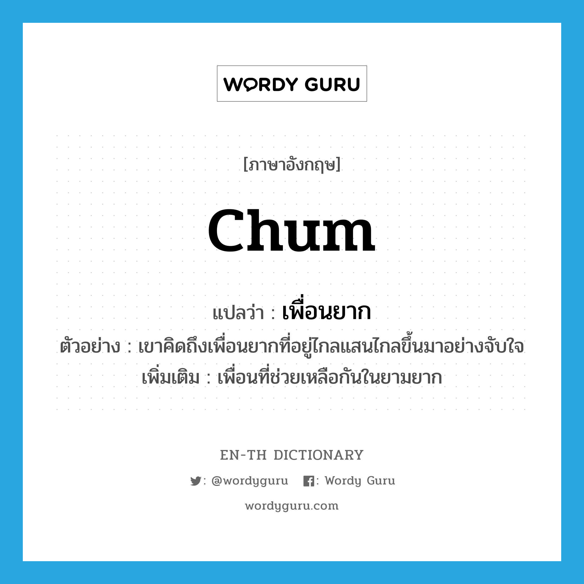 chum แปลว่า?, คำศัพท์ภาษาอังกฤษ chum แปลว่า เพื่อนยาก ประเภท N ตัวอย่าง เขาคิดถึงเพื่อนยากที่อยู่ไกลแสนไกลขึ้นมาอย่างจับใจ เพิ่มเติม เพื่อนที่ช่วยเหลือกันในยามยาก หมวด N