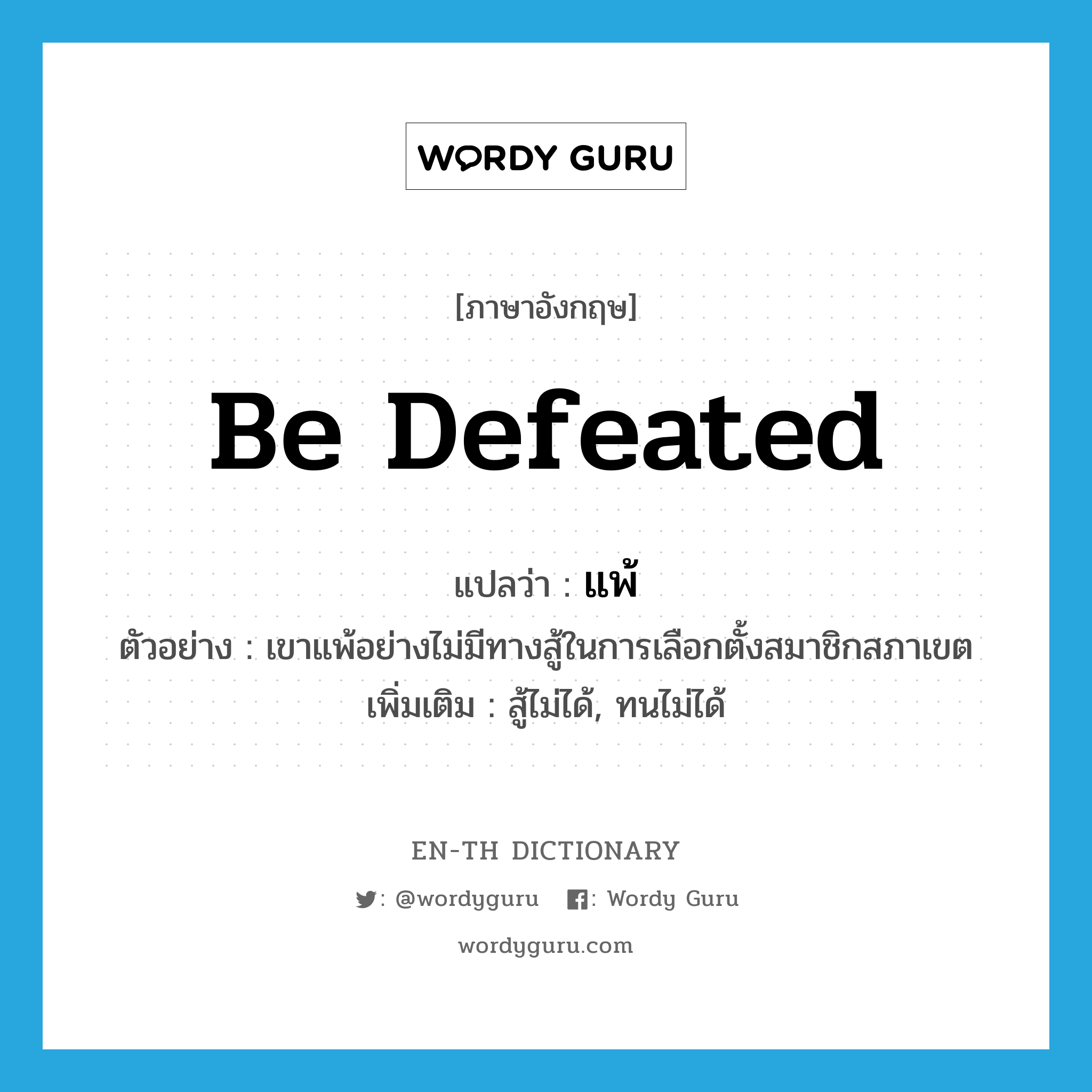 be defeated แปลว่า?, คำศัพท์ภาษาอังกฤษ be defeated แปลว่า แพ้ ประเภท V ตัวอย่าง เขาแพ้อย่างไม่มีทางสู้ในการเลือกตั้งสมาชิกสภาเขต เพิ่มเติม สู้ไม่ได้, ทนไม่ได้ หมวด V