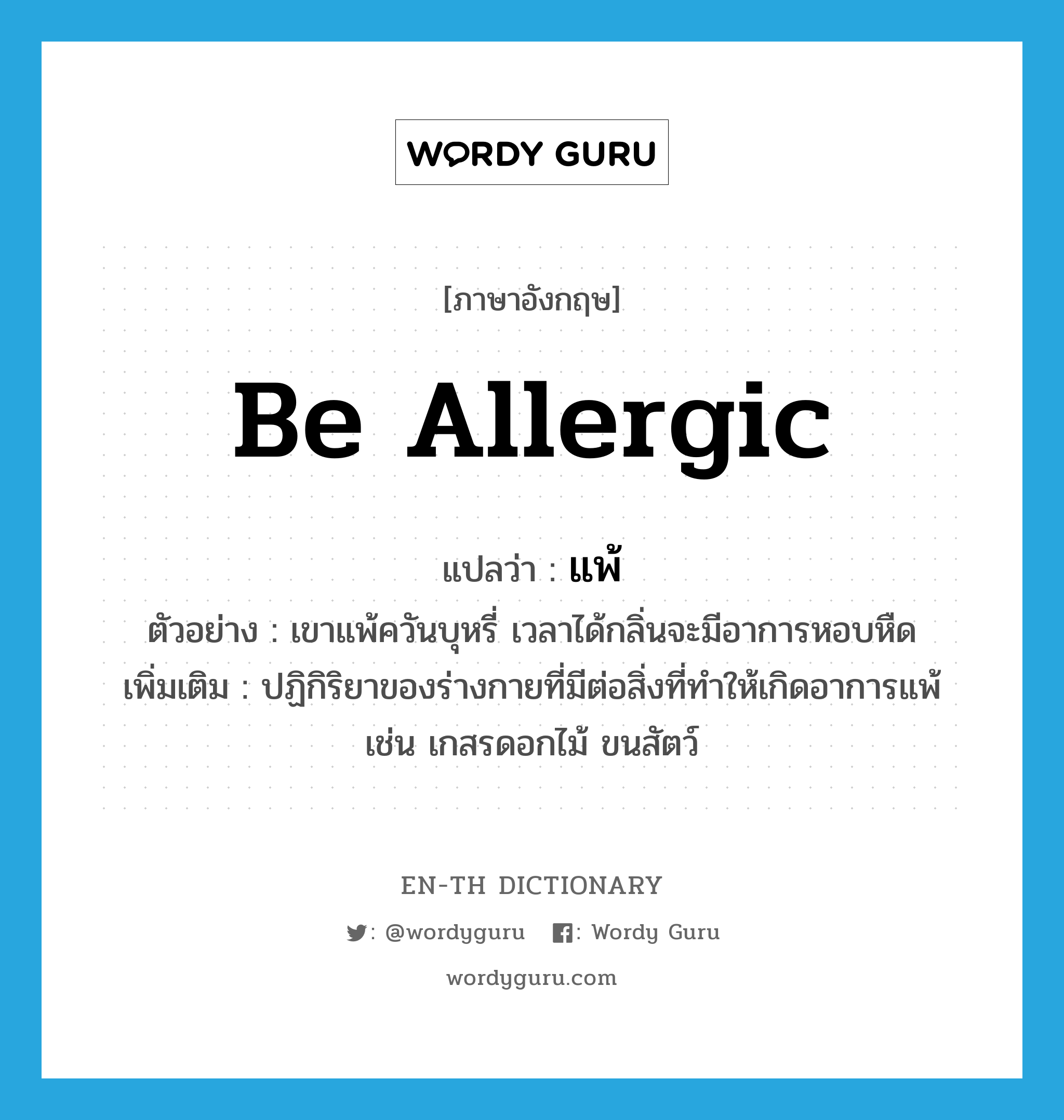 be allergic แปลว่า?, คำศัพท์ภาษาอังกฤษ be allergic แปลว่า แพ้ ประเภท V ตัวอย่าง เขาแพ้ควันบุหรี่ เวลาได้กลิ่นจะมีอาการหอบหืด เพิ่มเติม ปฏิกิริยาของร่างกายที่มีต่อสิ่งที่ทำให้เกิดอาการแพ้ เช่น เกสรดอกไม้ ขนสัตว์ หมวด V