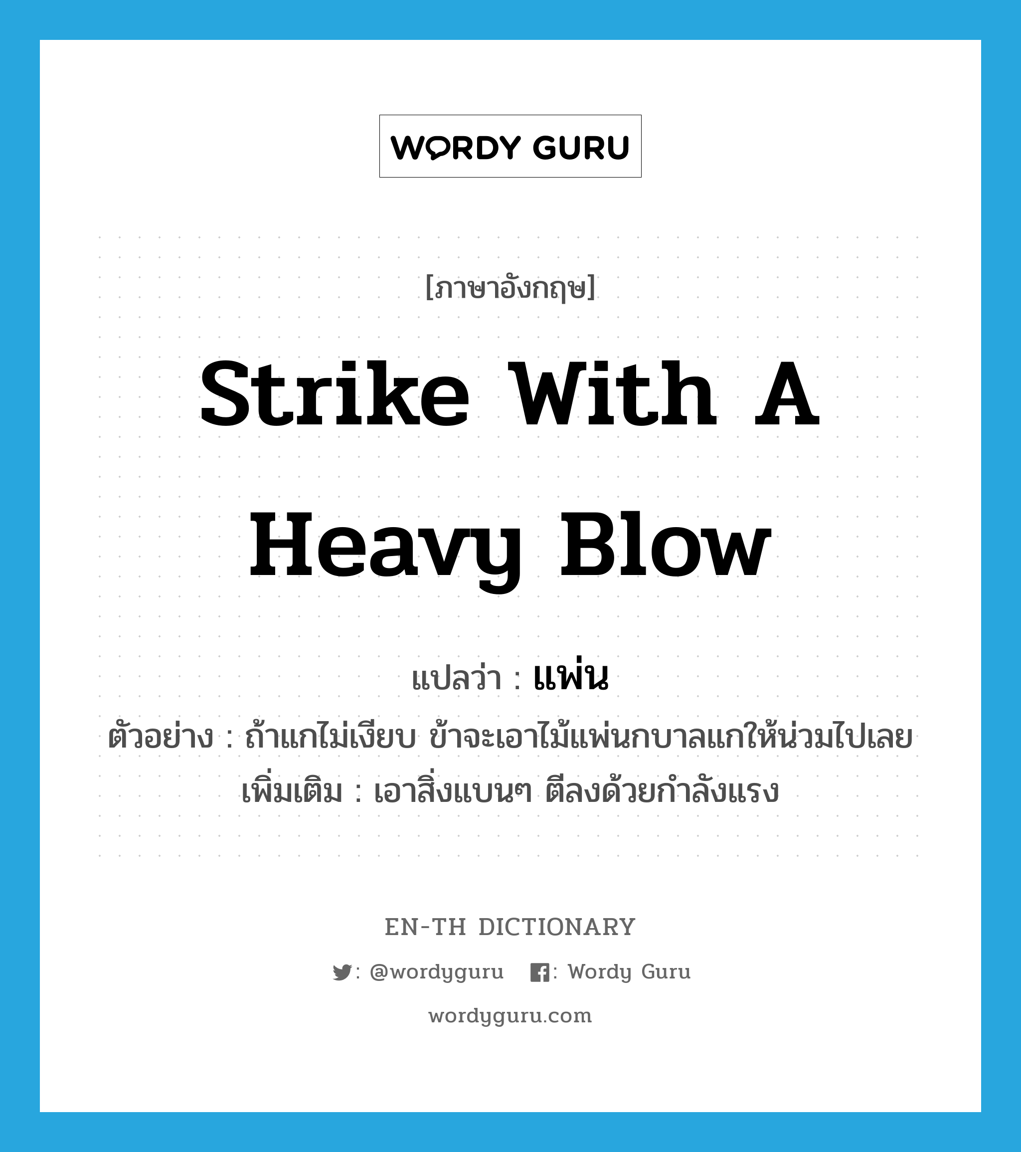 strike with a heavy blow แปลว่า?, คำศัพท์ภาษาอังกฤษ strike with a heavy blow แปลว่า แพ่น ประเภท V ตัวอย่าง ถ้าแกไม่เงียบ ข้าจะเอาไม้แพ่นกบาลแกให้น่วมไปเลย เพิ่มเติม เอาสิ่งแบนๆ ตีลงด้วยกำลังแรง หมวด V