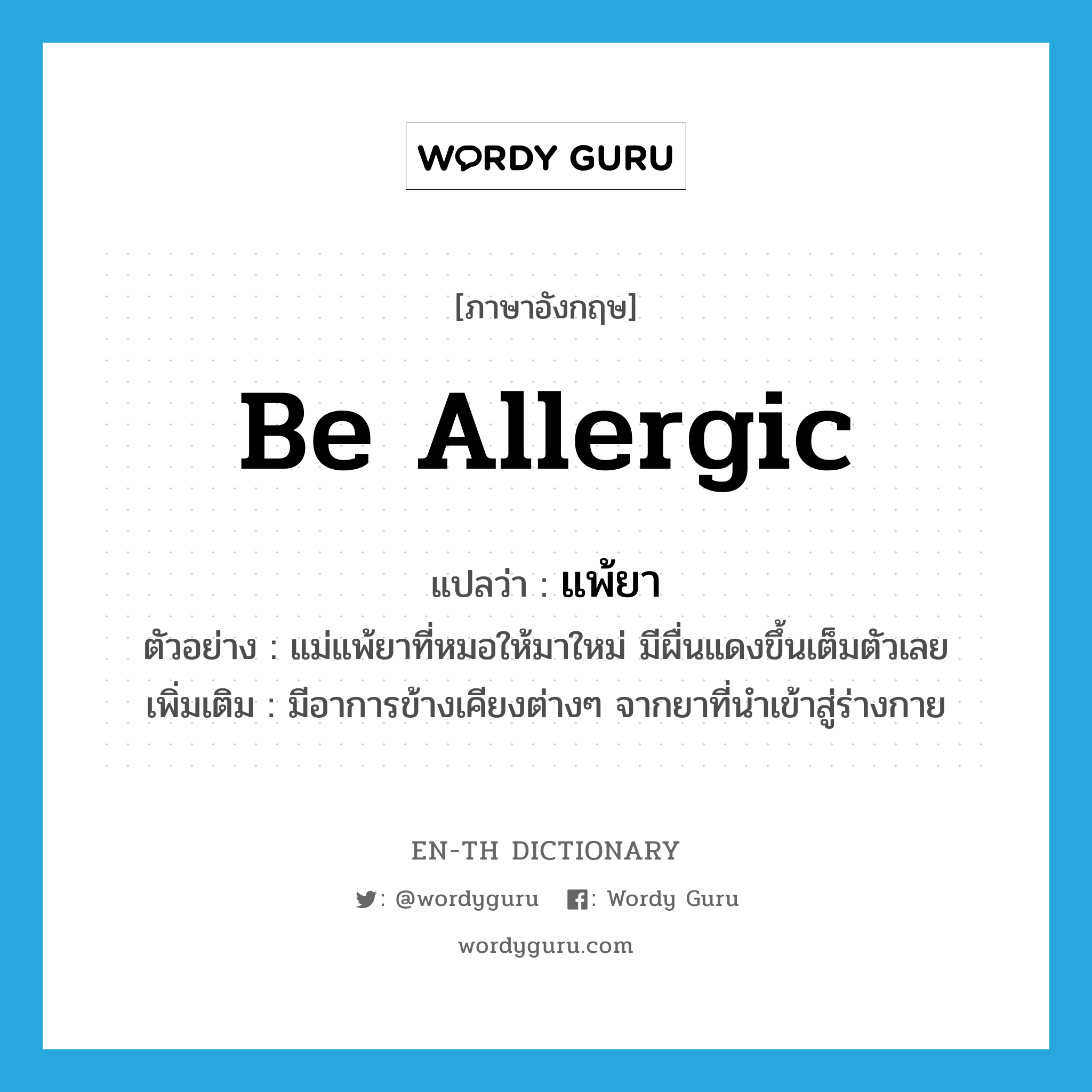 be allergic แปลว่า?, คำศัพท์ภาษาอังกฤษ be allergic แปลว่า แพ้ยา ประเภท V ตัวอย่าง แม่แพ้ยาที่หมอให้มาใหม่ มีผื่นแดงขึ้นเต็มตัวเลย เพิ่มเติม มีอาการข้างเคียงต่างๆ จากยาที่นำเข้าสู่ร่างกาย หมวด V