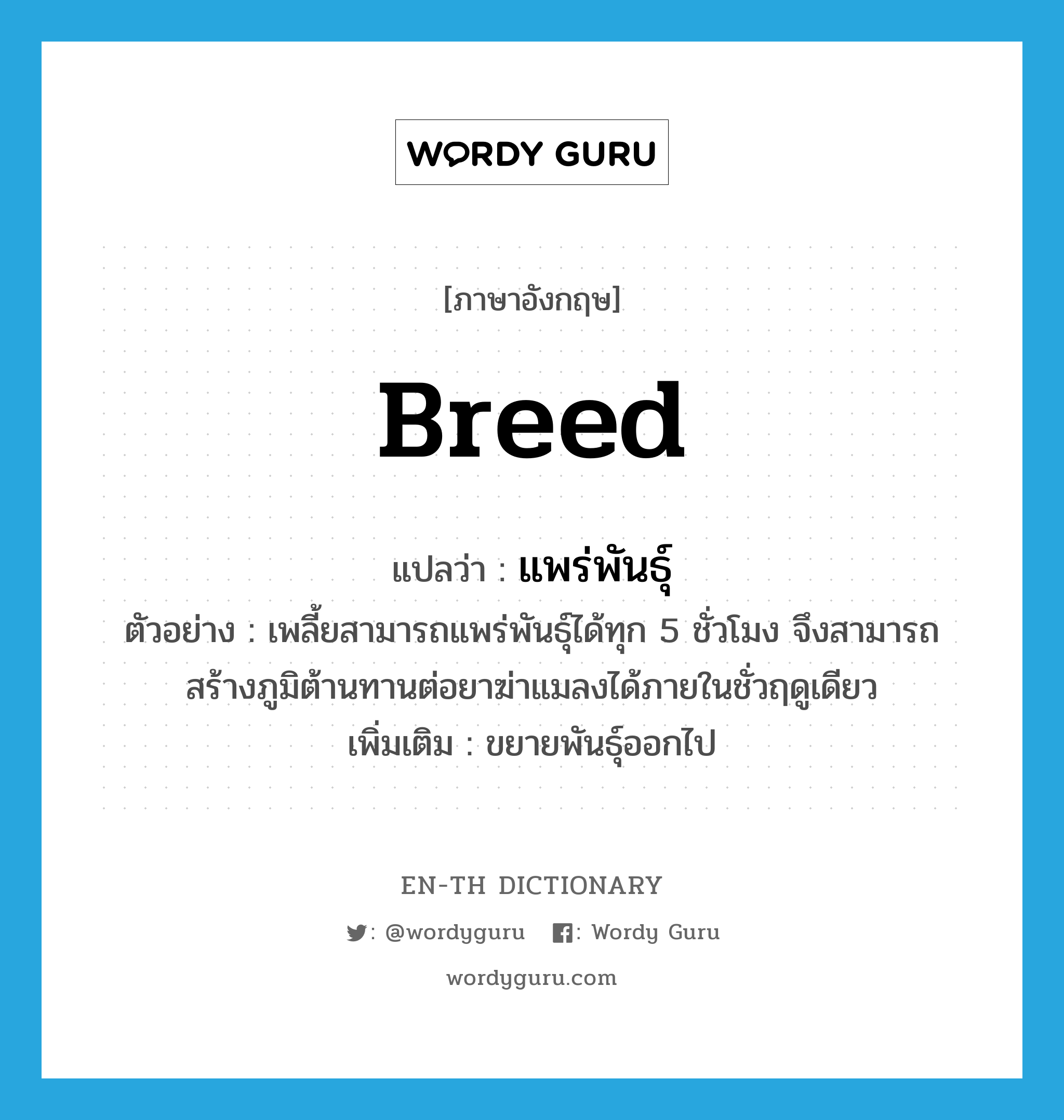 breed แปลว่า?, คำศัพท์ภาษาอังกฤษ breed แปลว่า แพร่พันธุ์ ประเภท V ตัวอย่าง เพลี้ยสามารถแพร่พันธุ์ได้ทุก 5 ชั่วโมง จึงสามารถสร้างภูมิต้านทานต่อยาฆ่าแมลงได้ภายในชั่วฤดูเดียว เพิ่มเติม ขยายพันธุ์ออกไป หมวด V