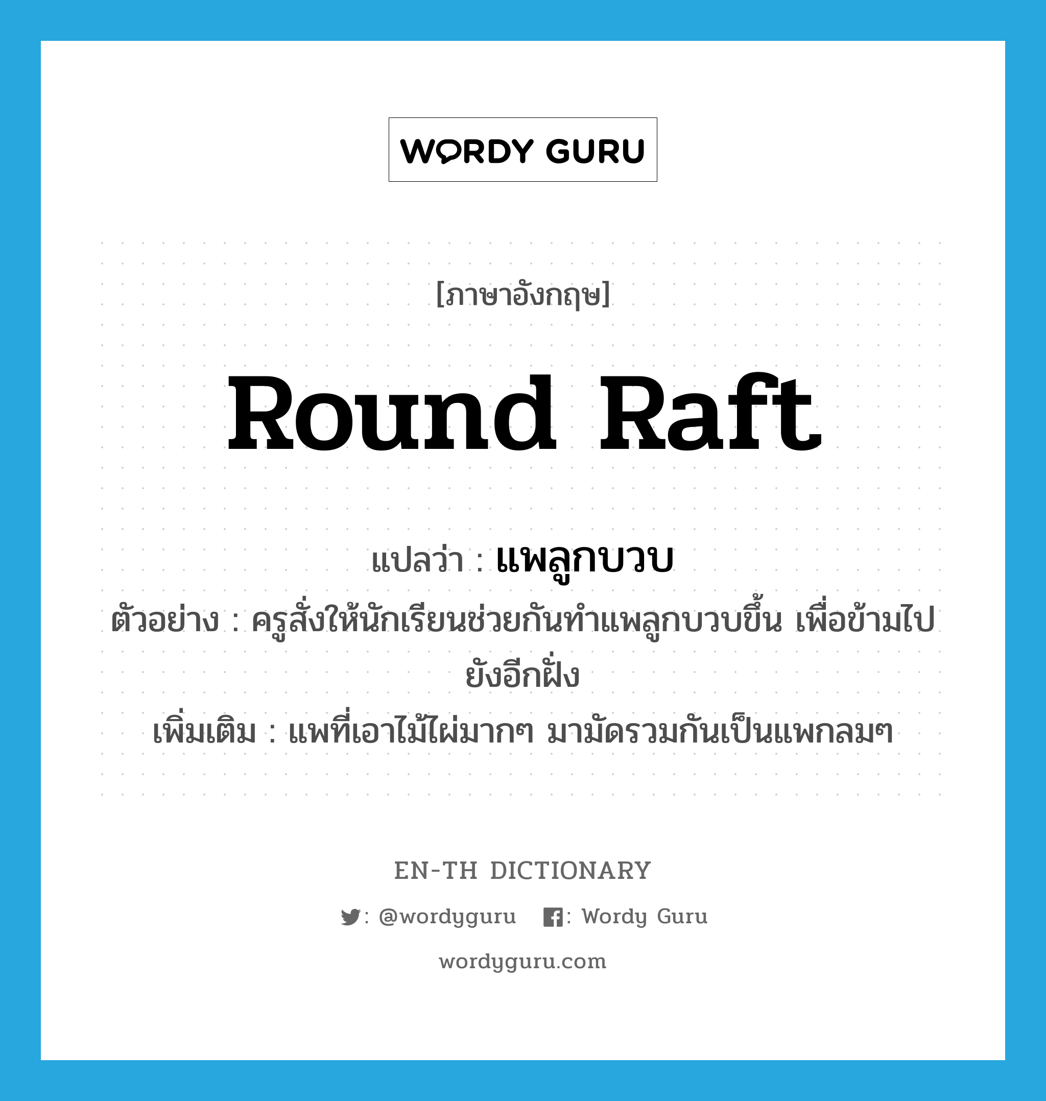 round raft แปลว่า?, คำศัพท์ภาษาอังกฤษ round raft แปลว่า แพลูกบวบ ประเภท N ตัวอย่าง ครูสั่งให้นักเรียนช่วยกันทำแพลูกบวบขึ้น เพื่อข้ามไปยังอีกฝั่ง เพิ่มเติม แพที่เอาไม้ไผ่มากๆ มามัดรวมกันเป็นแพกลมๆ หมวด N