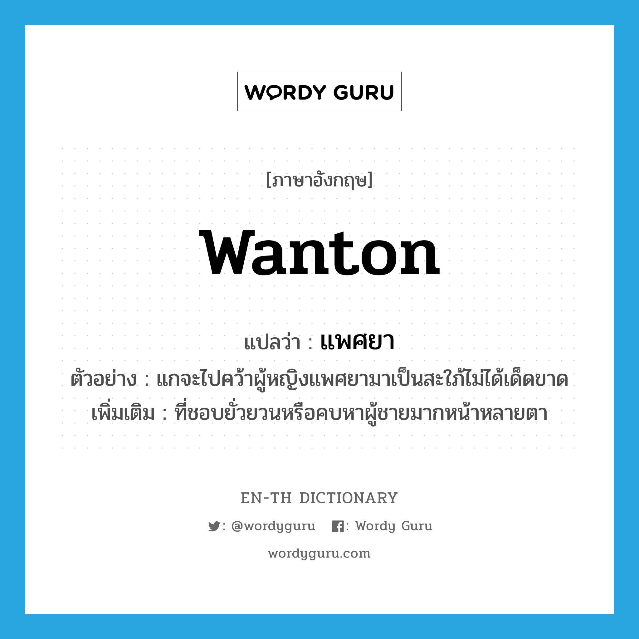 wanton แปลว่า?, คำศัพท์ภาษาอังกฤษ wanton แปลว่า แพศยา ประเภท ADJ ตัวอย่าง แกจะไปคว้าผู้หญิงแพศยามาเป็นสะใภ้ไม่ได้เด็ดขาด เพิ่มเติม ที่ชอบยั่วยวนหรือคบหาผู้ชายมากหน้าหลายตา หมวด ADJ