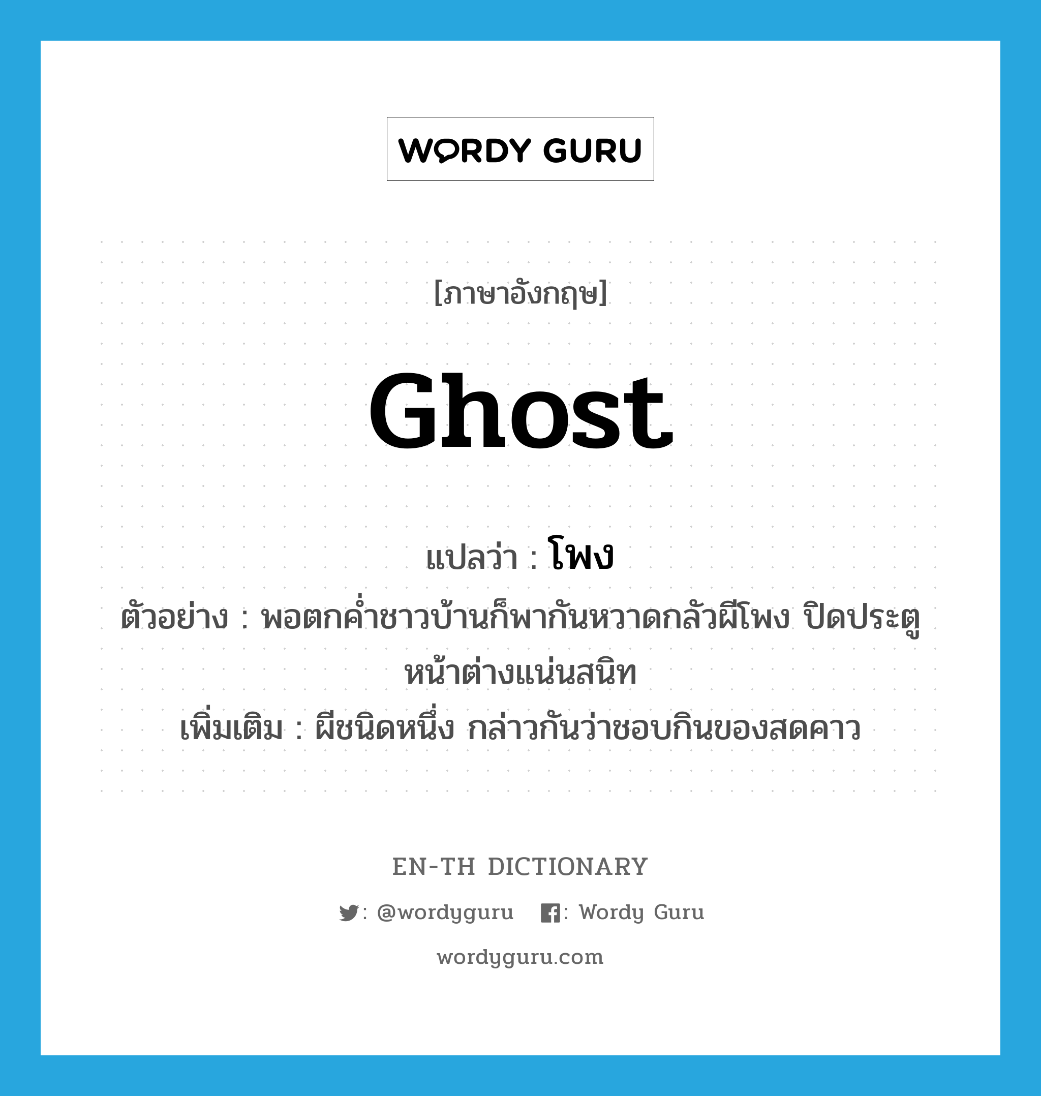 ghost แปลว่า?, คำศัพท์ภาษาอังกฤษ ghost แปลว่า โพง ประเภท N ตัวอย่าง พอตกค่ำชาวบ้านก็พากันหวาดกลัวผีโพง ปิดประตูหน้าต่างแน่นสนิท เพิ่มเติม ผีชนิดหนึ่ง กล่าวกันว่าชอบกินของสดคาว หมวด N