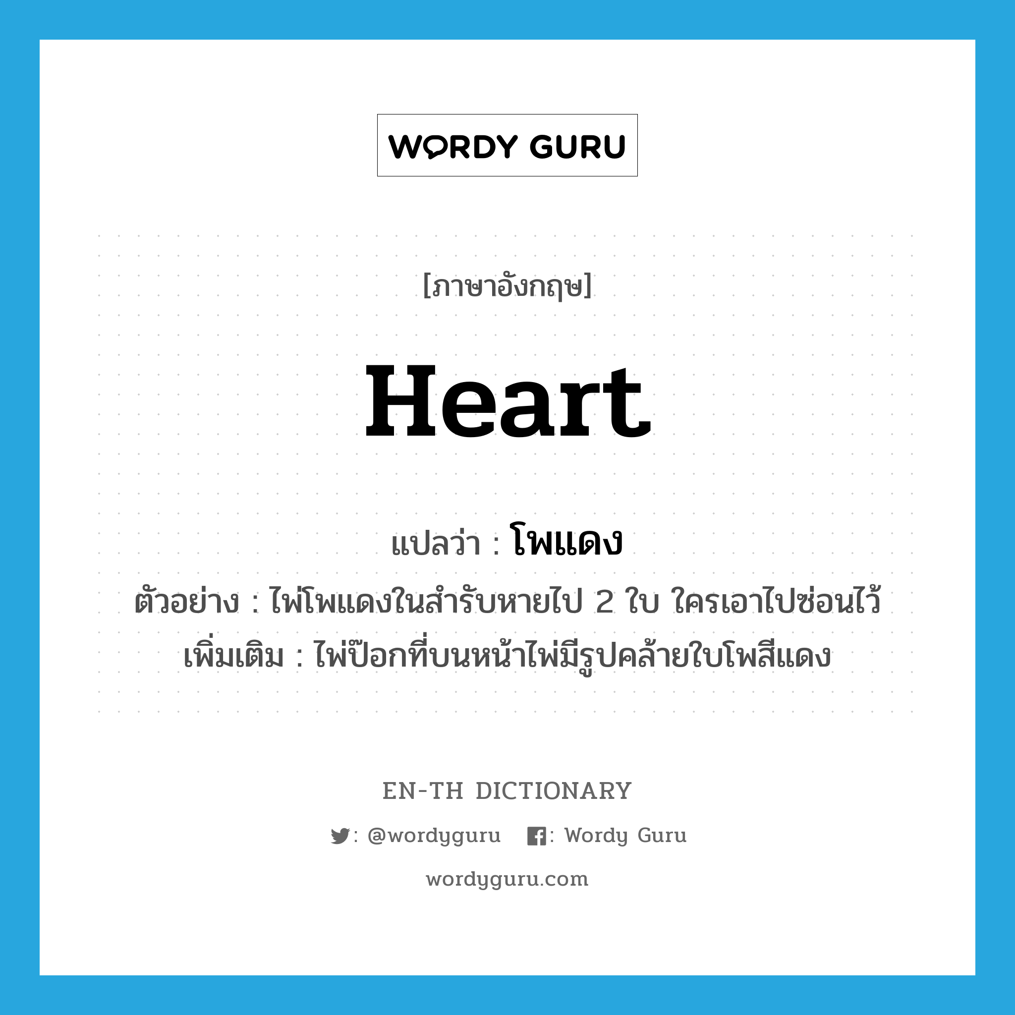 heart แปลว่า?, คำศัพท์ภาษาอังกฤษ heart แปลว่า โพแดง ประเภท N ตัวอย่าง ไพ่โพแดงในสำรับหายไป 2 ใบ ใครเอาไปซ่อนไว้ เพิ่มเติม ไพ่ป๊อกที่บนหน้าไพ่มีรูปคล้ายใบโพสีแดง หมวด N