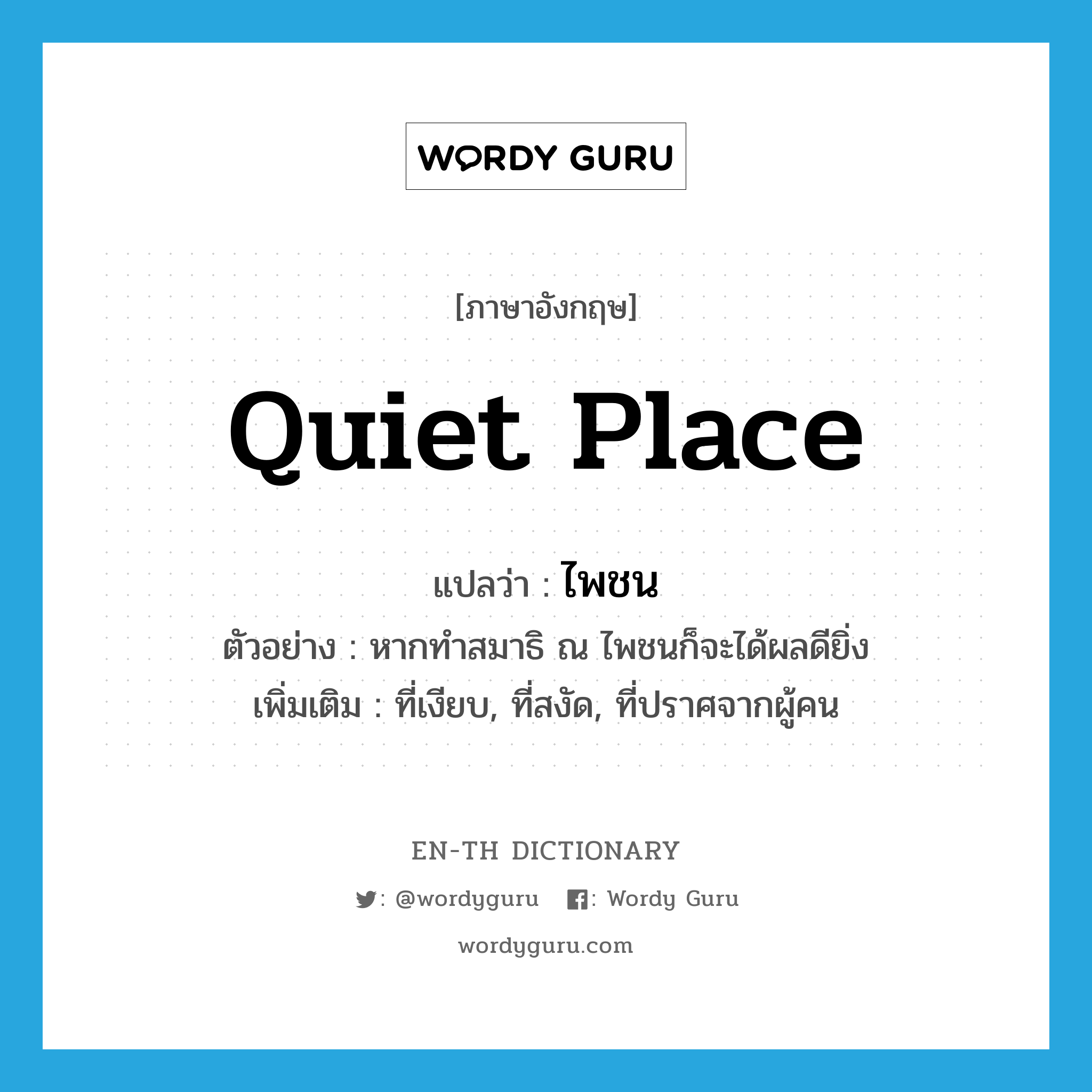 quiet place แปลว่า?, คำศัพท์ภาษาอังกฤษ quiet place แปลว่า ไพชน ประเภท N ตัวอย่าง หากทำสมาธิ ณ ไพชนก็จะได้ผลดียิ่ง เพิ่มเติม ที่เงียบ, ที่สงัด, ที่ปราศจากผู้คน หมวด N