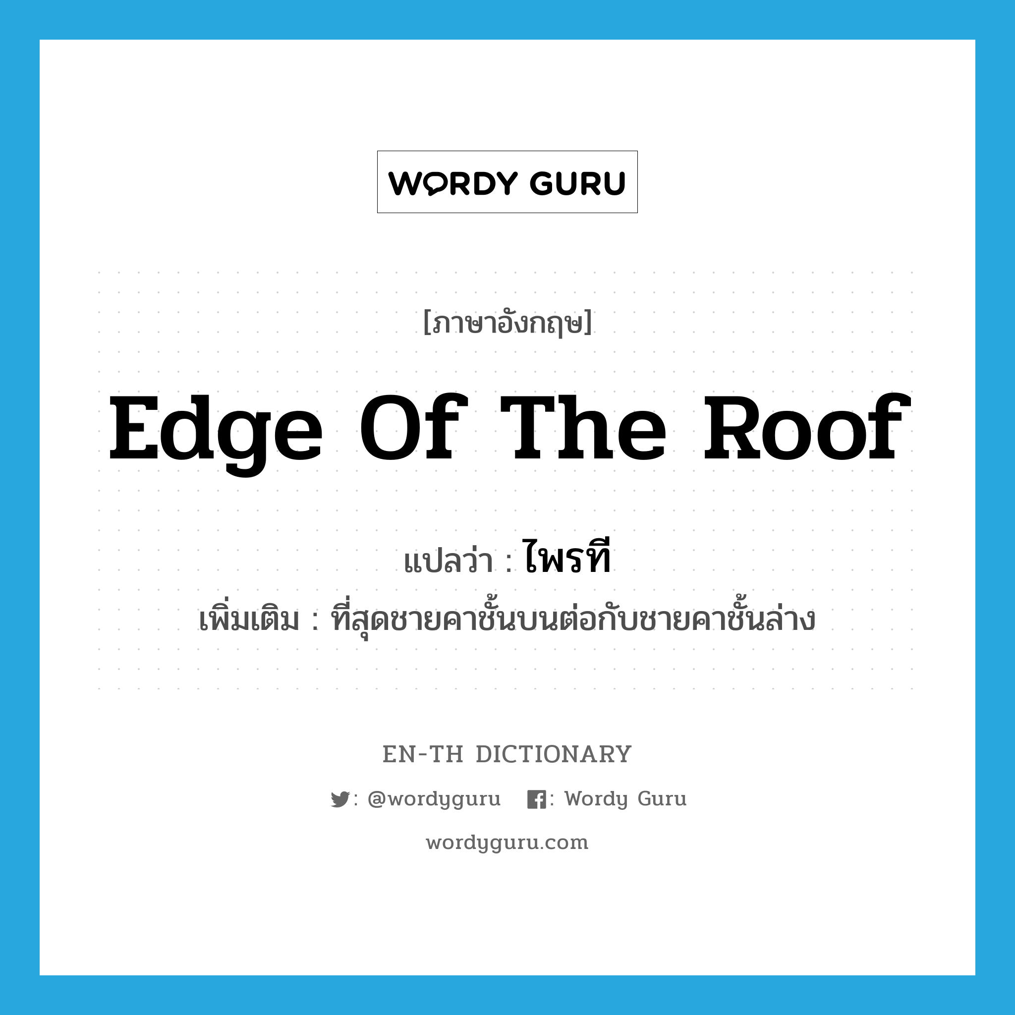 edge of the roof แปลว่า?, คำศัพท์ภาษาอังกฤษ edge of the roof แปลว่า ไพรที ประเภท N เพิ่มเติม ที่สุดชายคาชั้นบนต่อกับชายคาชั้นล่าง หมวด N