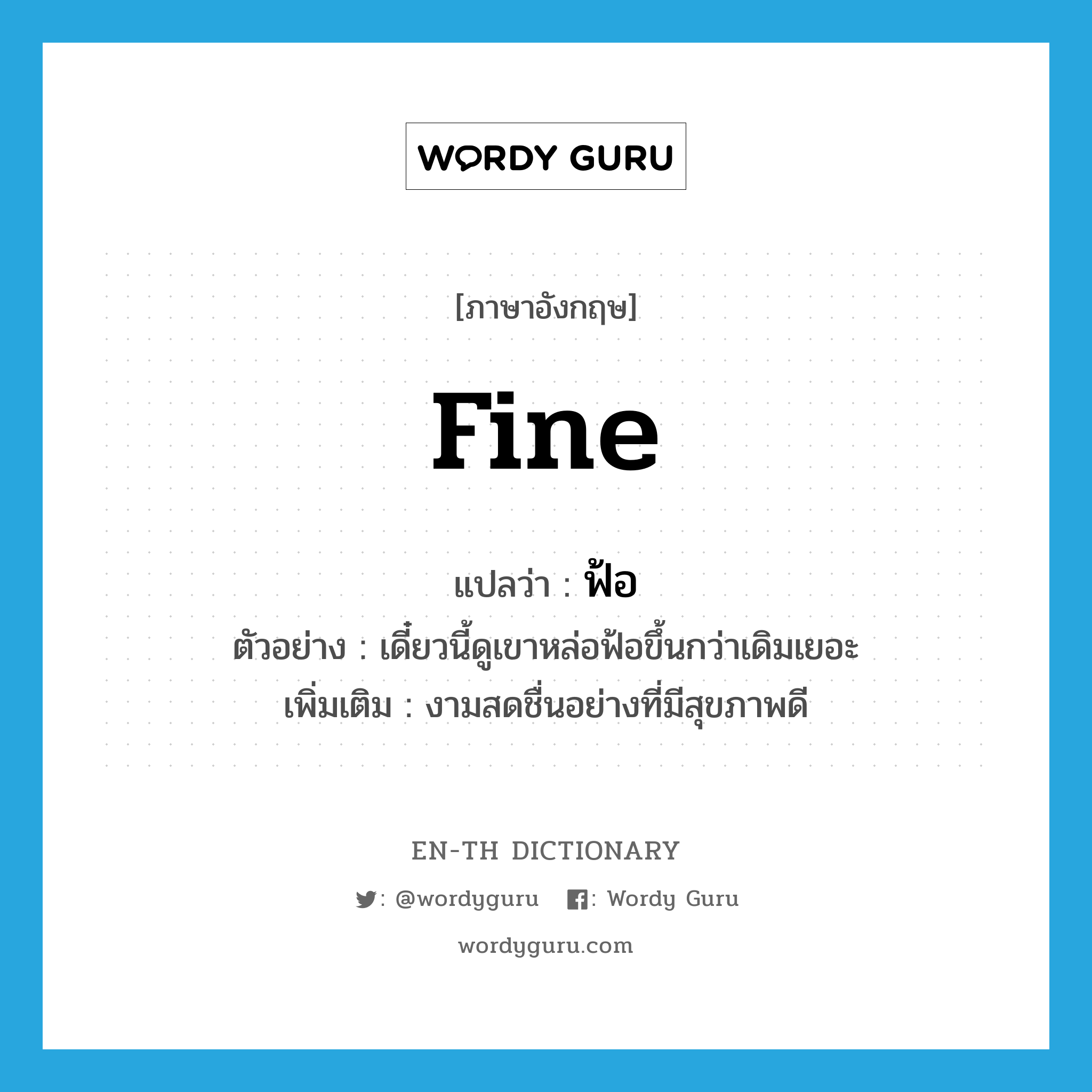 fine แปลว่า?, คำศัพท์ภาษาอังกฤษ fine แปลว่า ฟ้อ ประเภท ADJ ตัวอย่าง เดี๋ยวนี้ดูเขาหล่อฟ้อขึ้นกว่าเดิมเยอะ เพิ่มเติม งามสดชื่นอย่างที่มีสุขภาพดี หมวด ADJ