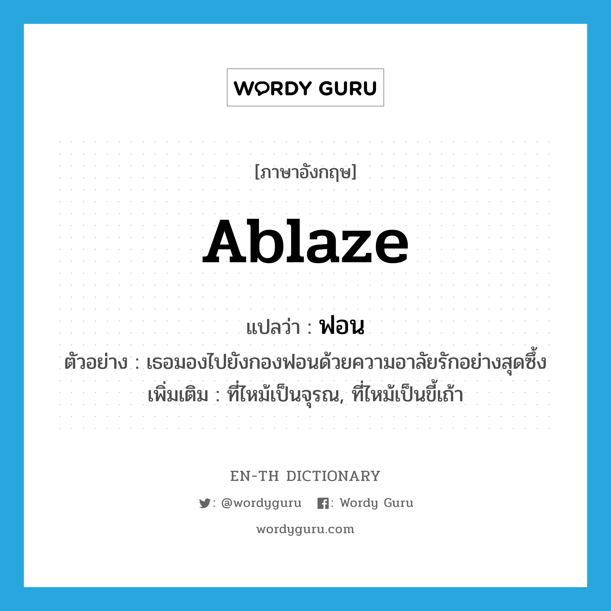 ablaze แปลว่า?, คำศัพท์ภาษาอังกฤษ ablaze แปลว่า ฟอน ประเภท ADJ ตัวอย่าง เธอมองไปยังกองฟอนด้วยความอาลัยรักอย่างสุดซึ้ง เพิ่มเติม ที่ไหม้เป็นจุรณ, ที่ไหม้เป็นขี้เถ้า หมวด ADJ