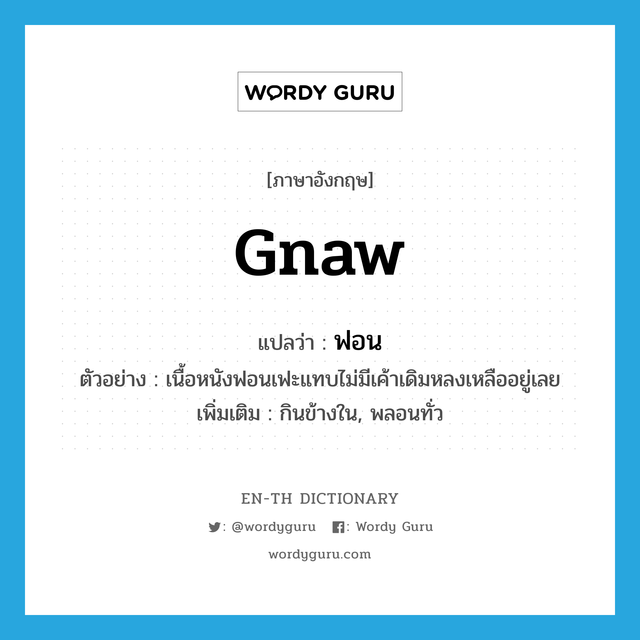 gnaw แปลว่า?, คำศัพท์ภาษาอังกฤษ gnaw แปลว่า ฟอน ประเภท V ตัวอย่าง เนื้อหนังฟอนเฟะแทบไม่มีเค้าเดิมหลงเหลืออยู่เลย เพิ่มเติม กินข้างใน, พลอนทั่ว หมวด V